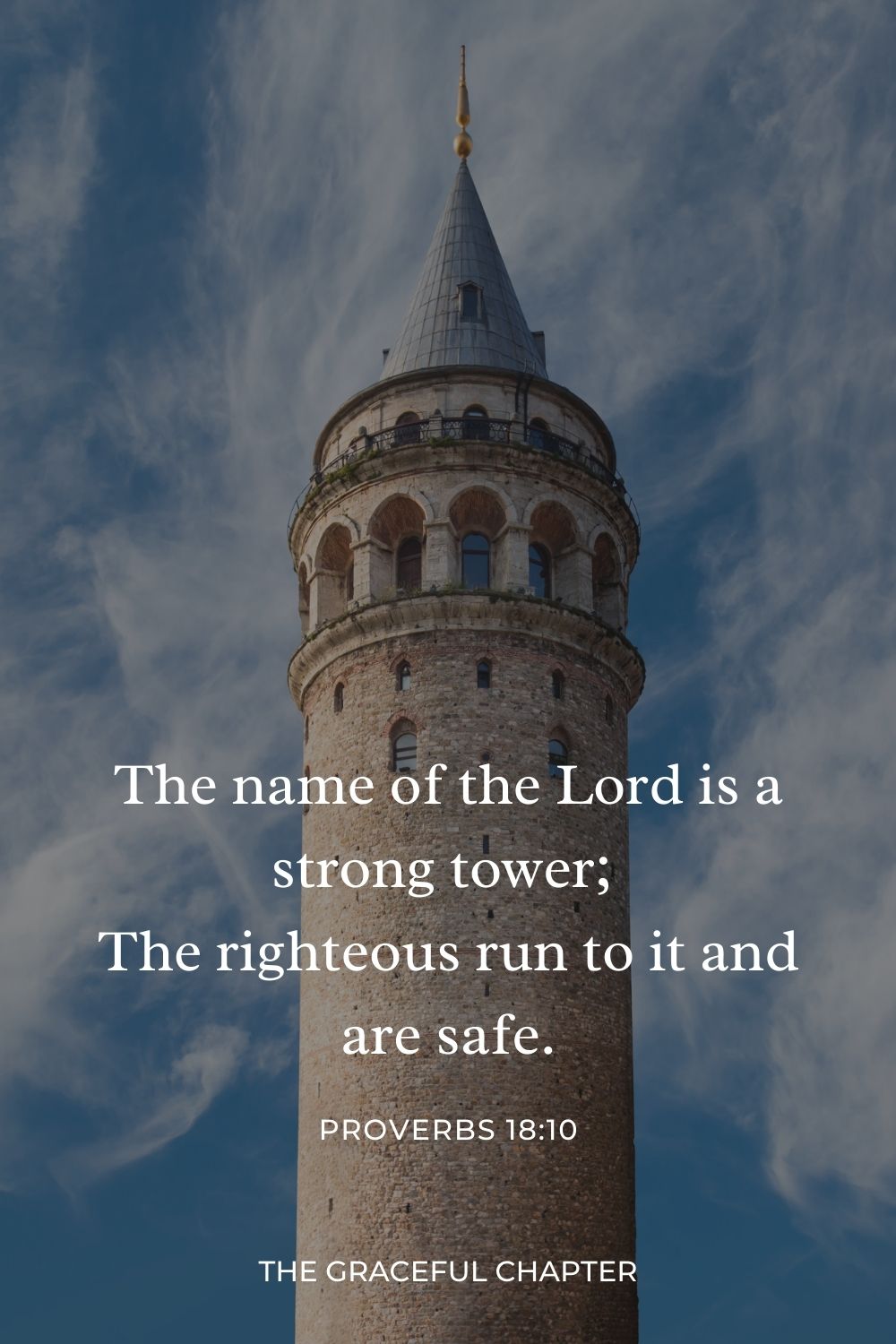 The name of the Lord is a strong tower;
The righteous run to it and are safe. Proverbs 18:10