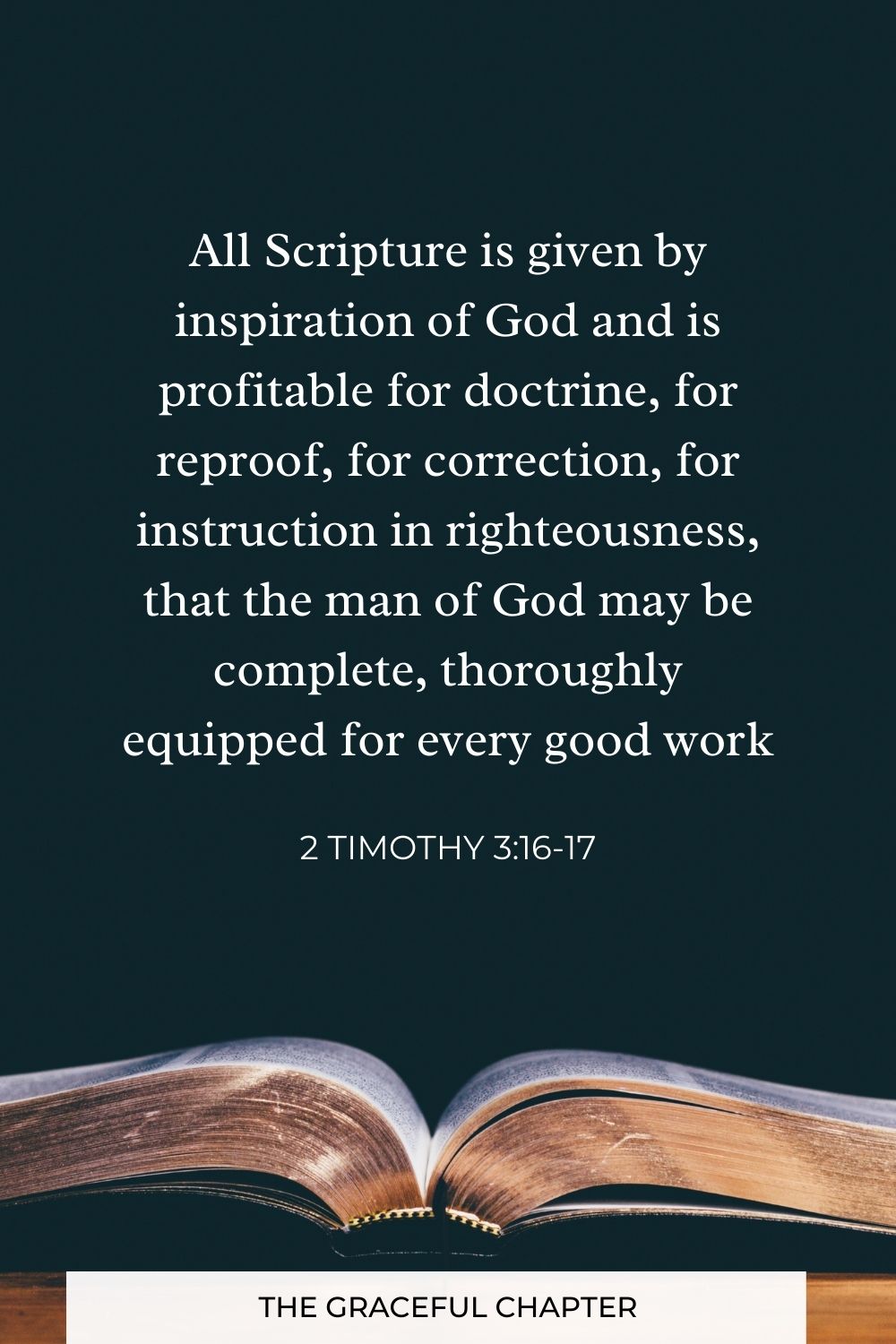 All Scripture is given by inspiration of God and is profitable for doctrine, for reproof, for correction, for instruction in righteousness, that the man of God may be complete, thoroughly equipped for every good work 2 Timothy 3:16-17