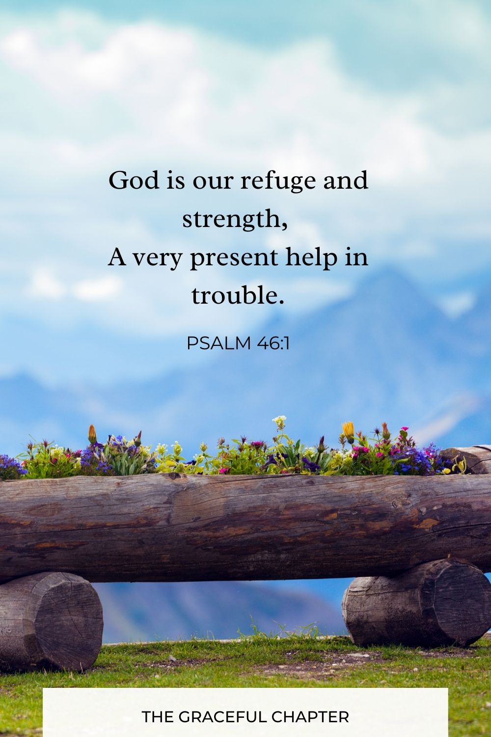 God is our refuge and strength,
A very present help in trouble. Psalm 46:1