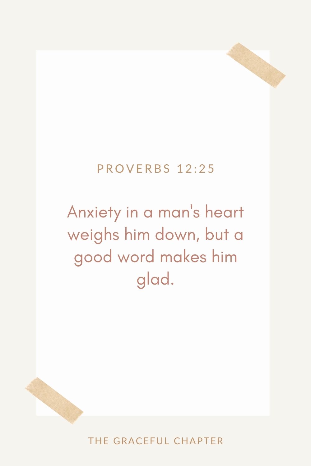 Anxiety in a man's heart weighs him down, but a good word makes him glad. Proverbs 12:25