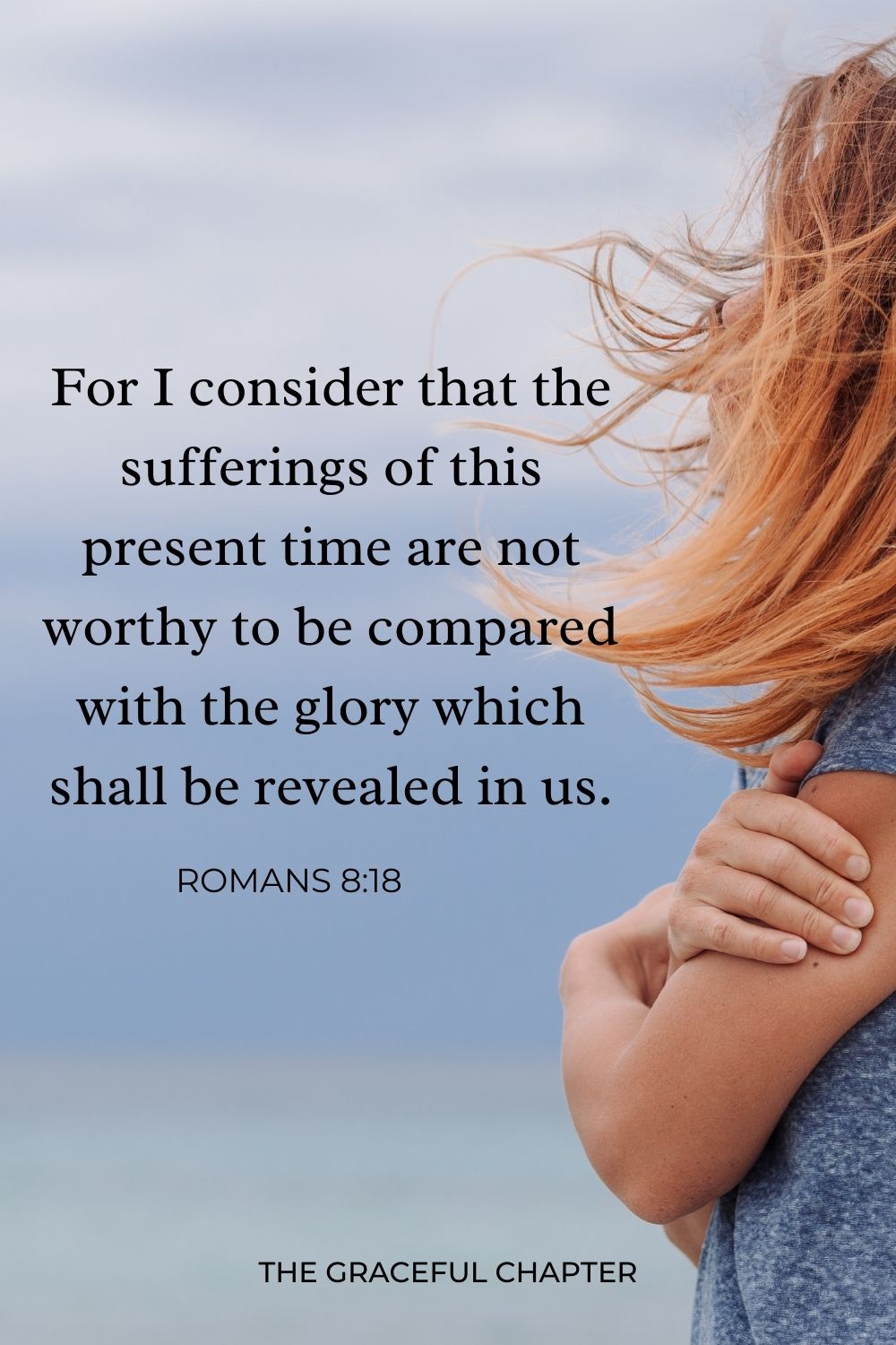  For I consider that the sufferings of this present time are not worthy to be compared with the glory which shall be revealed in us. Romans 8:18