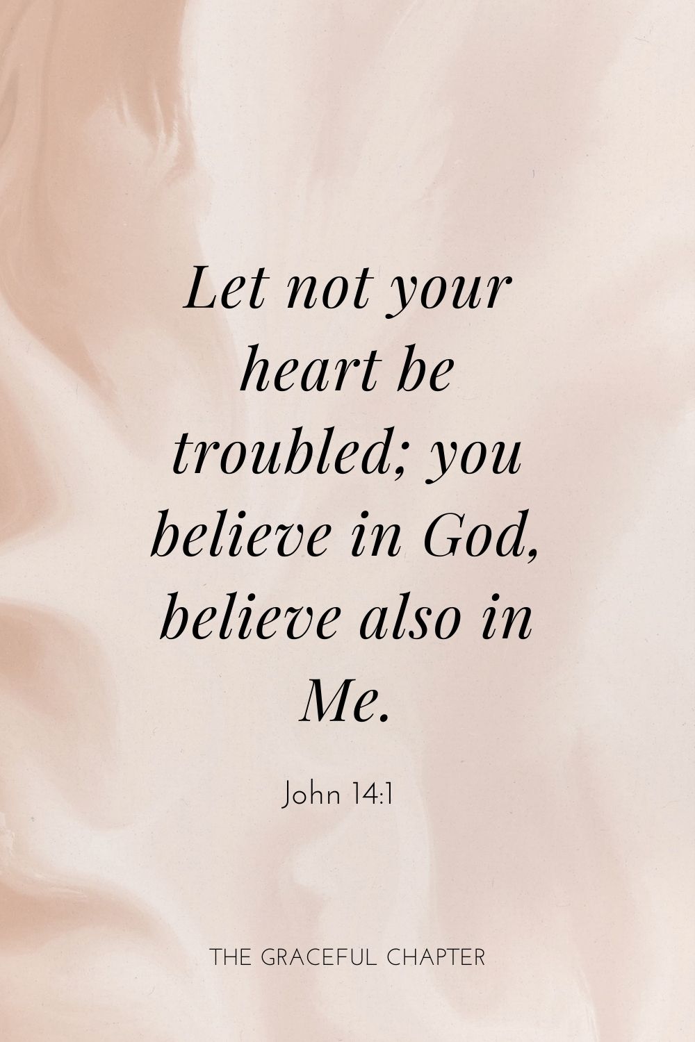 Let not your heart be troubled; you believe in God, believe also in Me. John 14:1