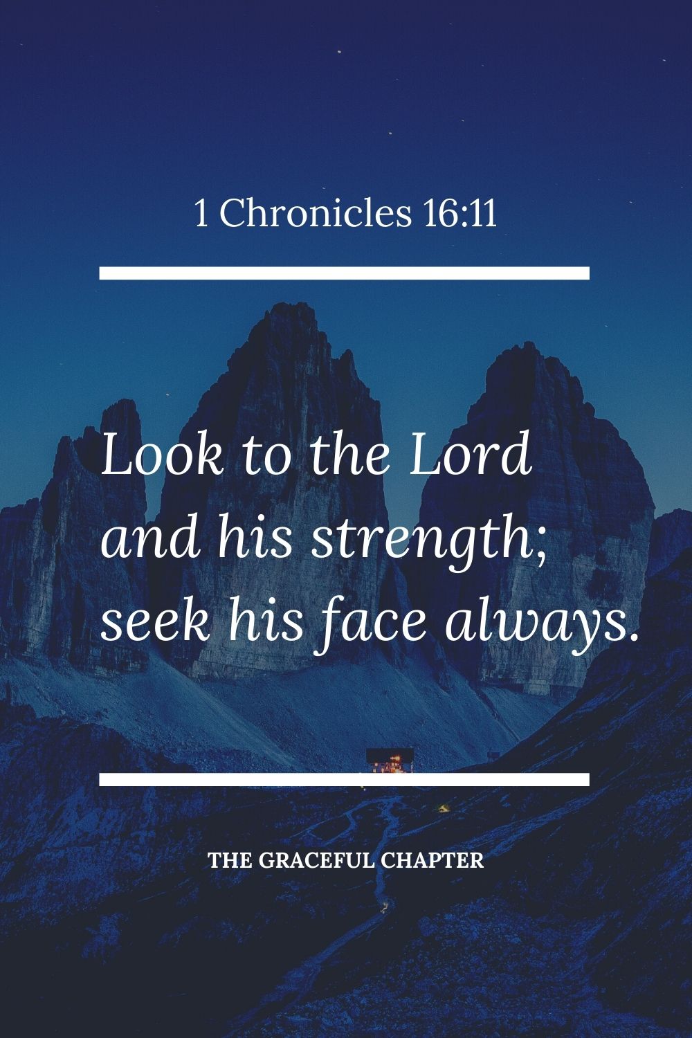 Look to the Lord and his strength; seek his face always. 1 Chronicles 16:11