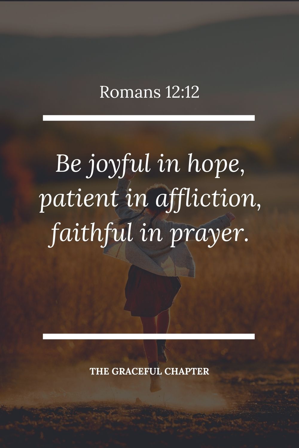 Be joyful in hope, patient in affliction, faithful in prayer. Romans 12:12