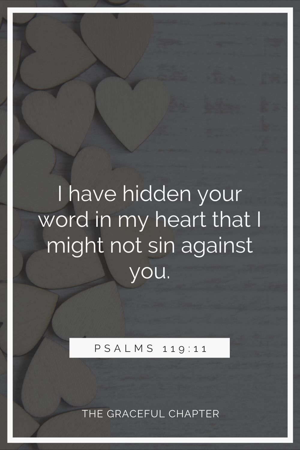 I have hidden your word in my heart that I might not sin against you. Psalms 119:11