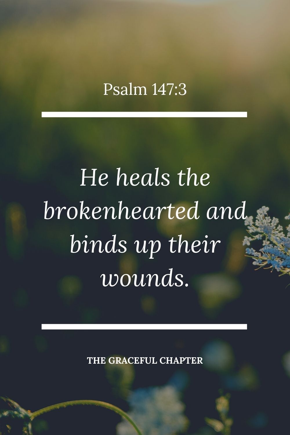 He heals the brokenhearted and binds up their wounds. Psalm 147:3