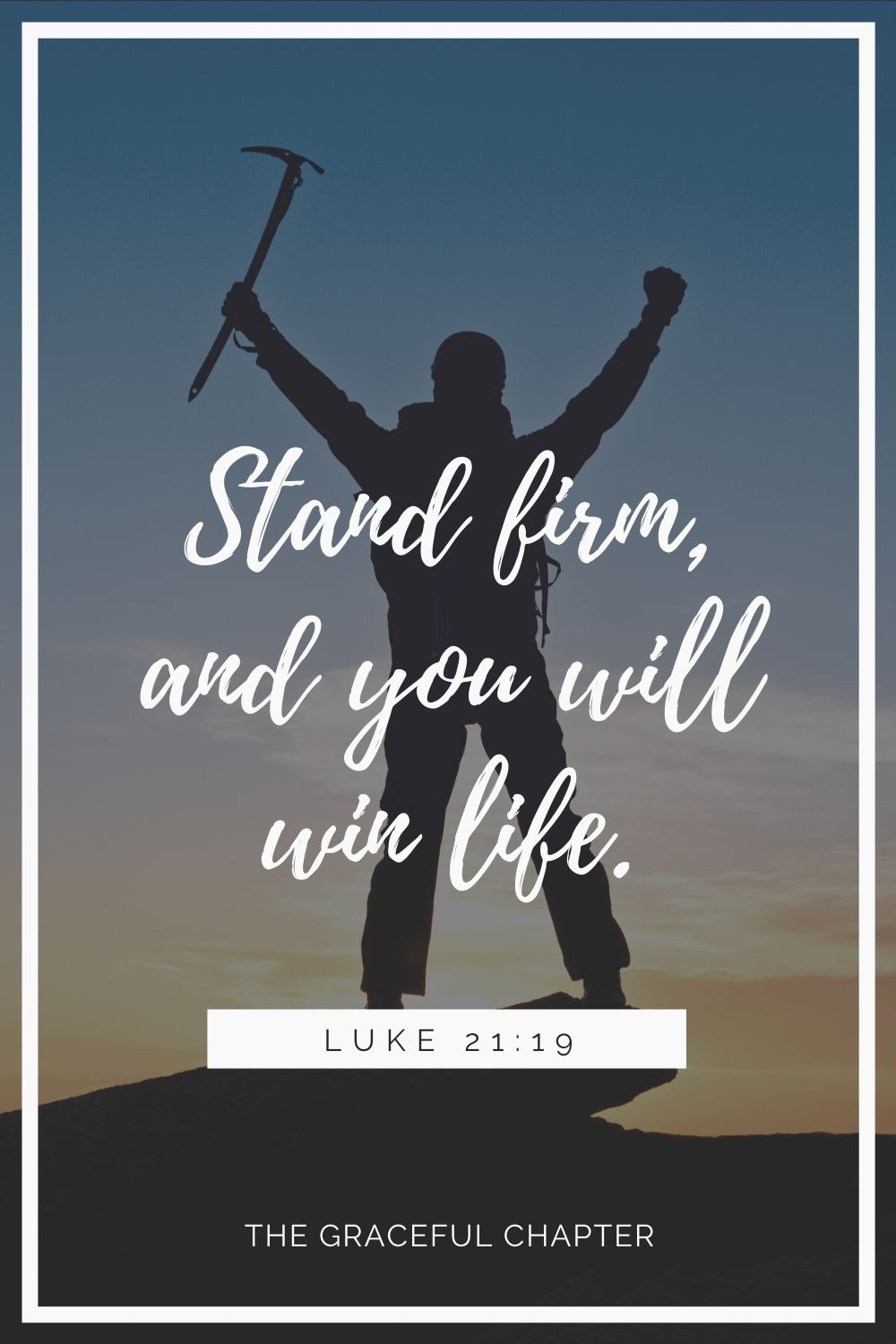 Stand firm, and you will win life. Luke 21:19