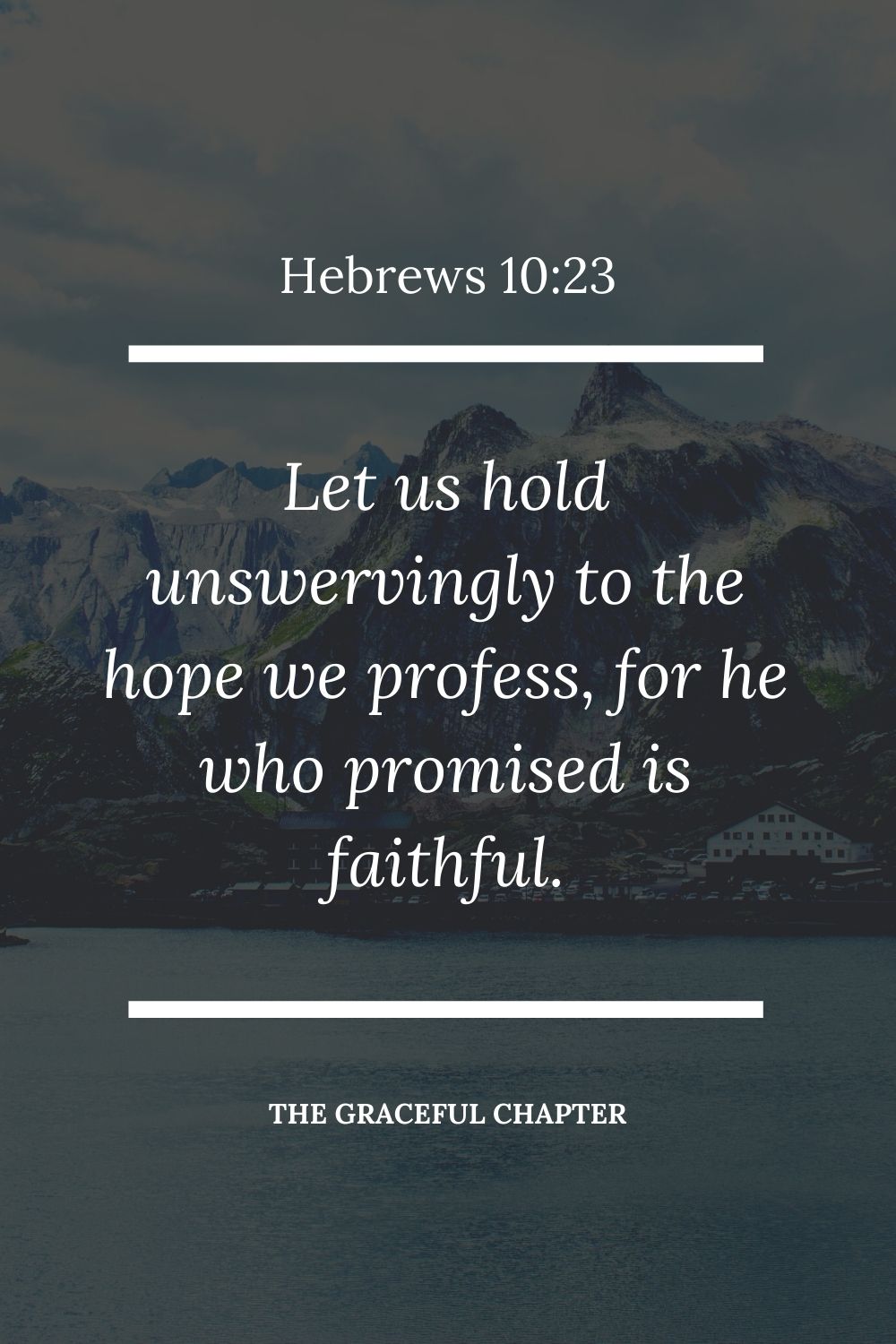 Let us hold unswervingly to the hope we profess, for he who promised is faithful.  Let us hold unswervingly to the hope we profess, for he who promised is faithful.  Hebrews 10:23