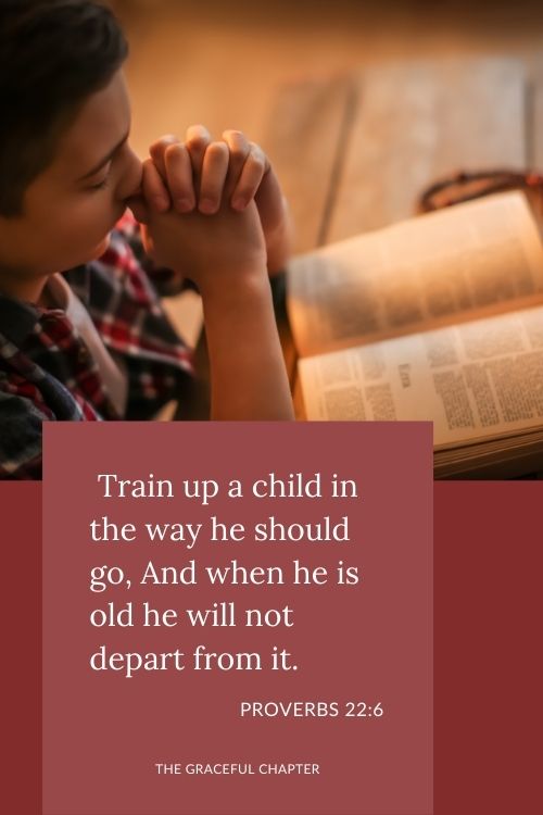 Train up a child in the way he should go, And when he is old he will not depart from it.  Proverbs 22:6