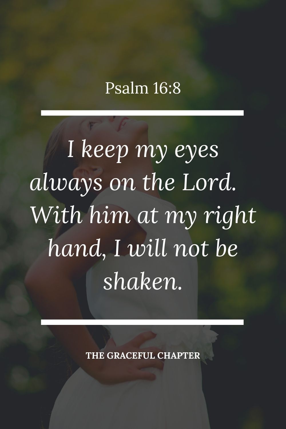 I keep my eyes always on the Lord. With him at my right hand, I will not be shaken. Psalm 16:8