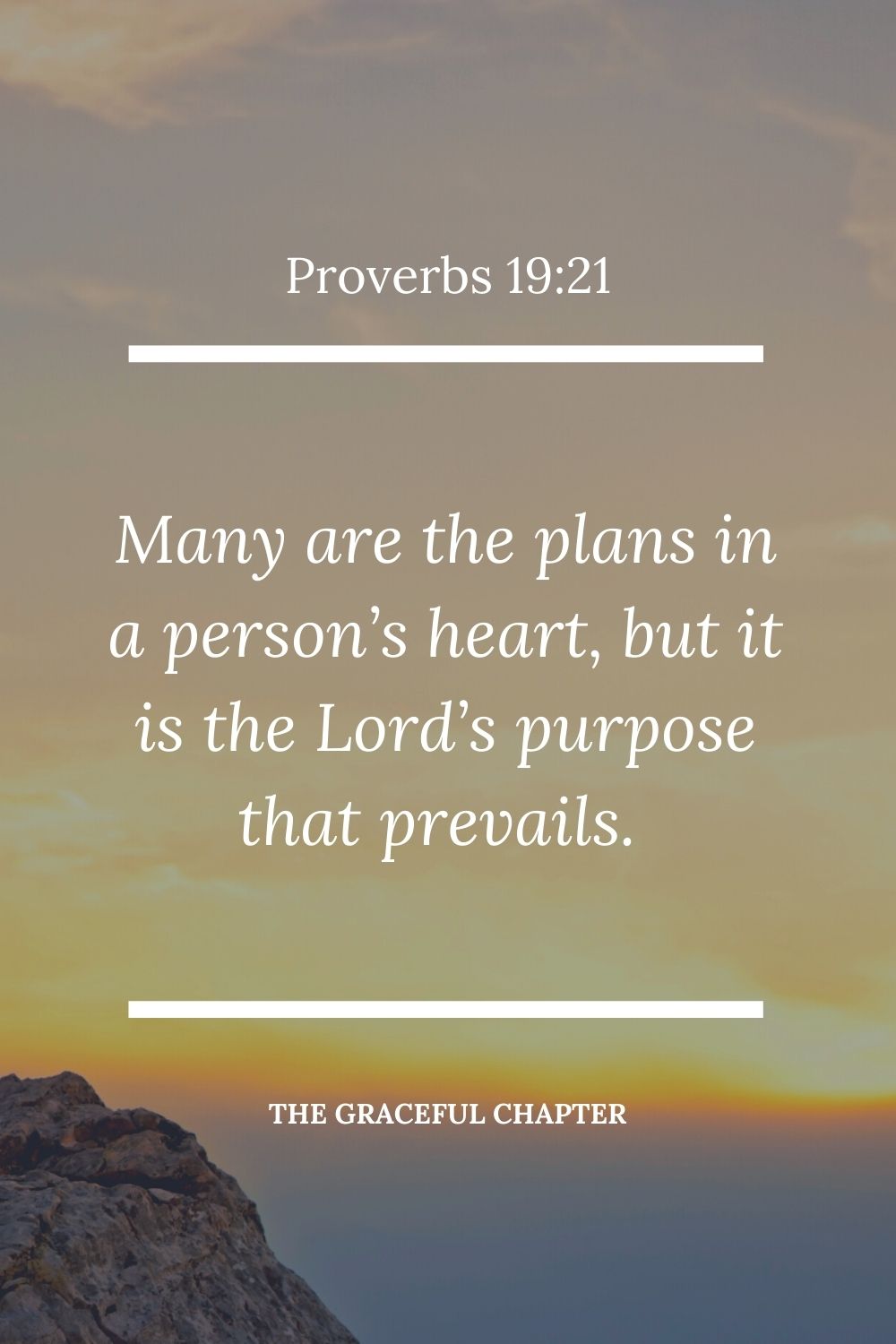 Many are the plans in a person’s heart, but it is the Lord’s purpose that prevails. Proverbs 19:21