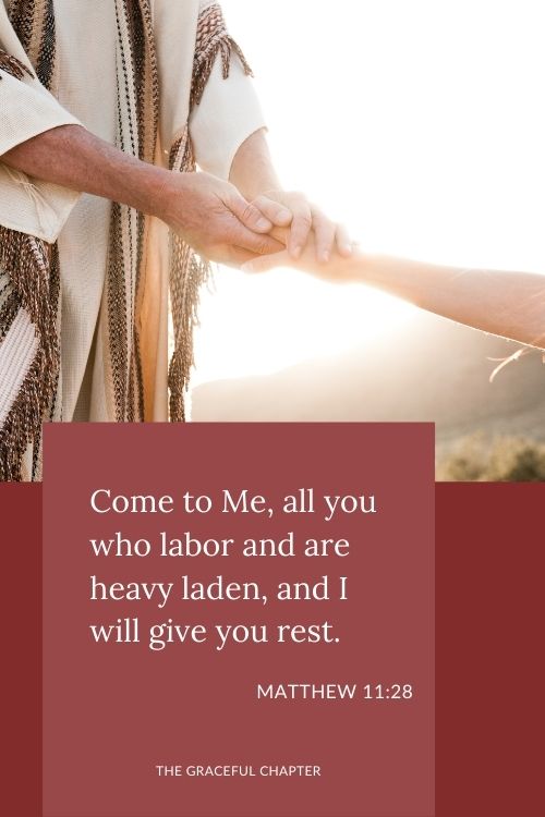 Come to Me, all you who labor and are heavy laden, and I will give you rest. Matthew 11:28