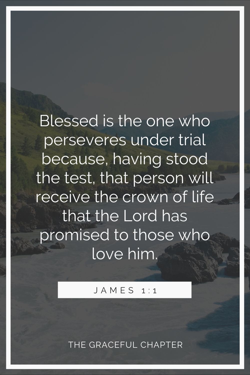 Blessed is the one who perseveres under trial because, having stood the test, that person will receive the crown of life that the Lord has promised to those who love him. James 1:1