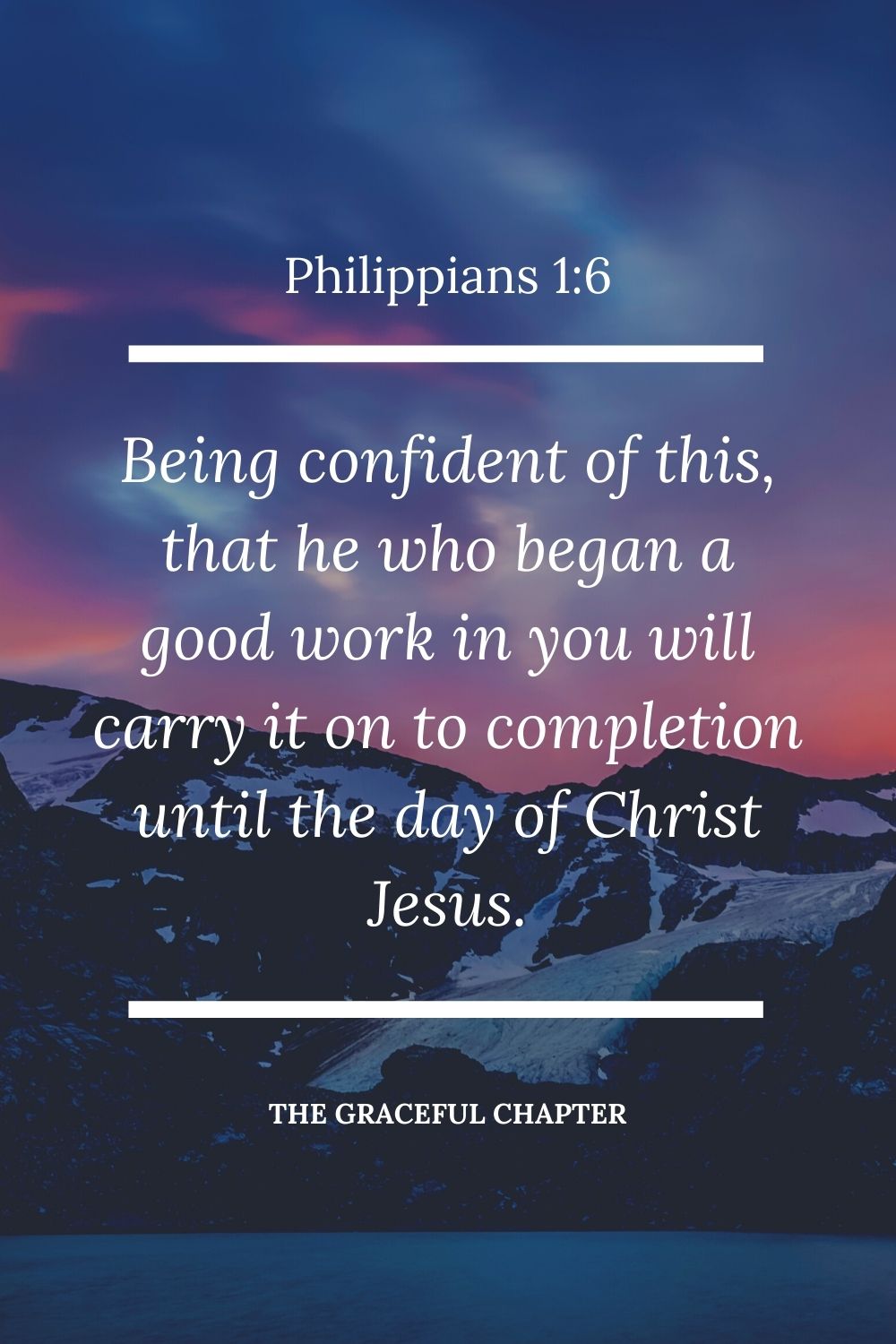 Being confident of this, that he who began a good work in you will carry it on to completion until the day of Christ Jesus. Philippians 1:6