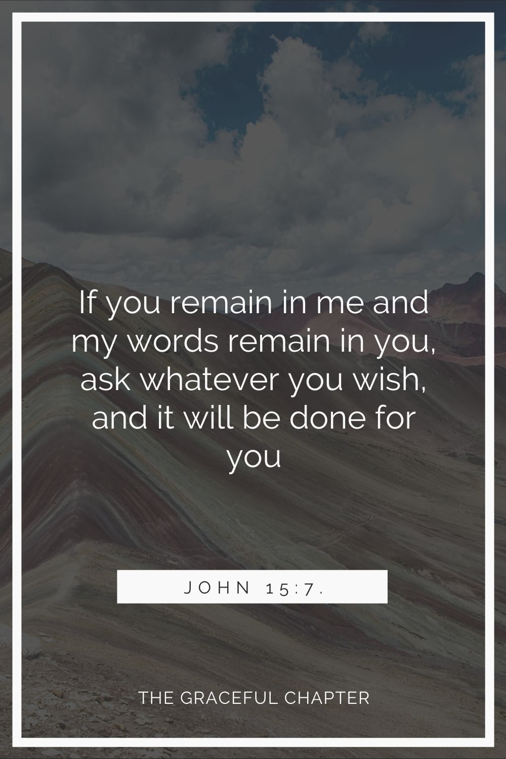 If you remain in me and my words remain in you, ask whatever you wish, and it will be done for you John 15:7.