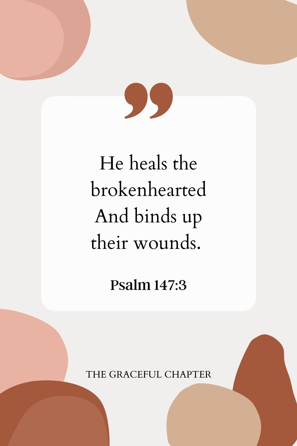 He heals the brokenhearted And binds up their wounds. 