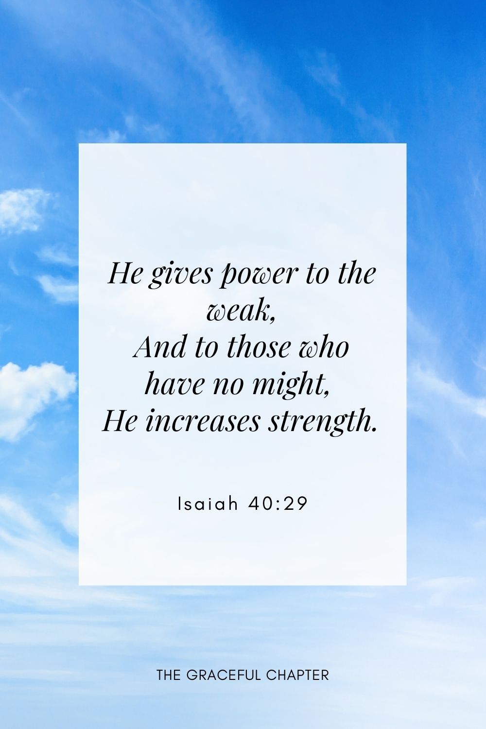 He gives power to the weak, And to those who have no might He increases strength. Isaiah 40:29