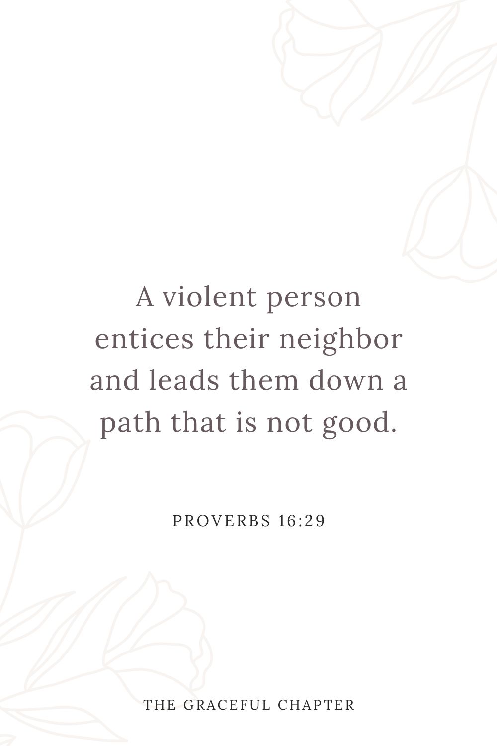 A violent person entices their neighbor and leads them down a path that is not good. Proverbs 16:29