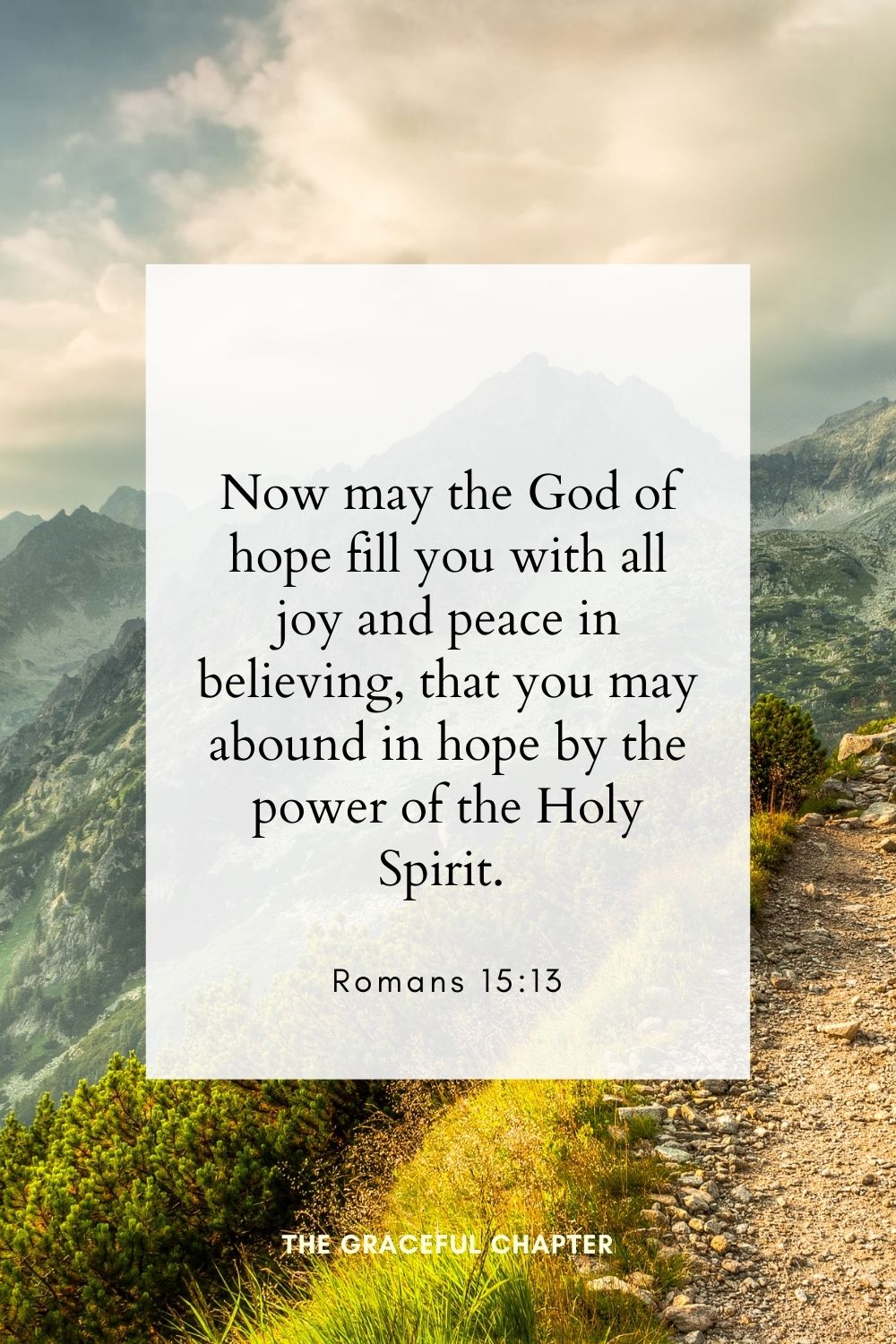 Now may the God of hope fill you with all joy and peace in believing, that you may abound in hope by the power of the Holy Spirit. Romans 15:13