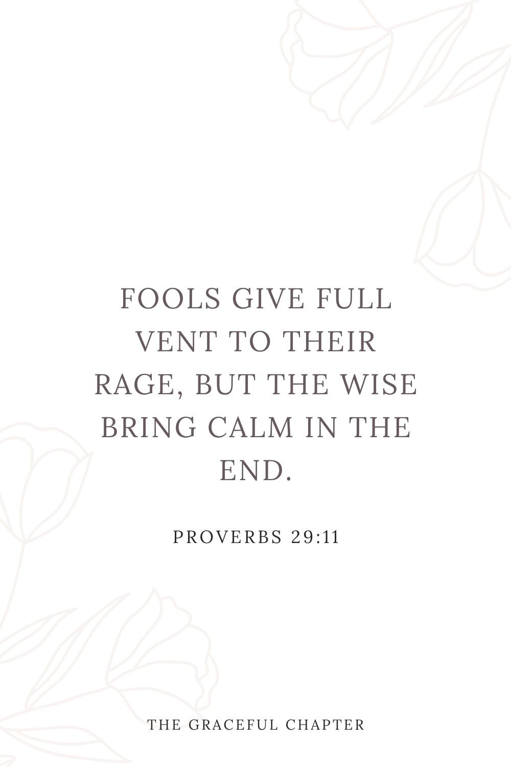 Fools give full vent to their rage, but the wise bring calm in the end. Proverbs 29:11