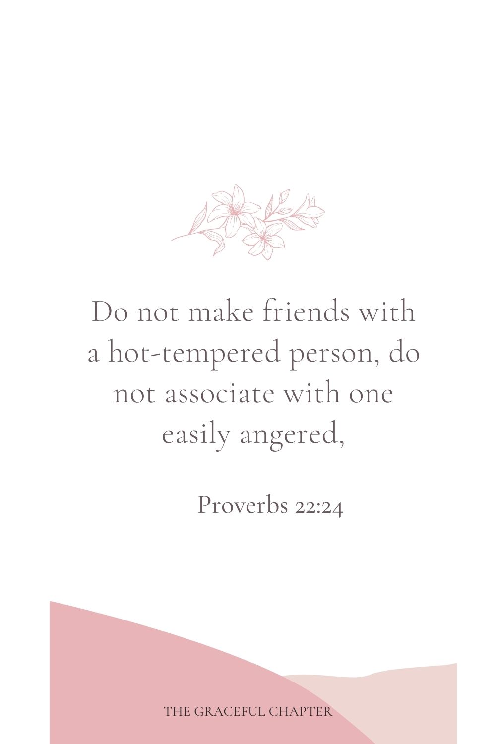 Do not make friends with a hot-tempered person, do not associate with one easily angered, Proverbs 22:24