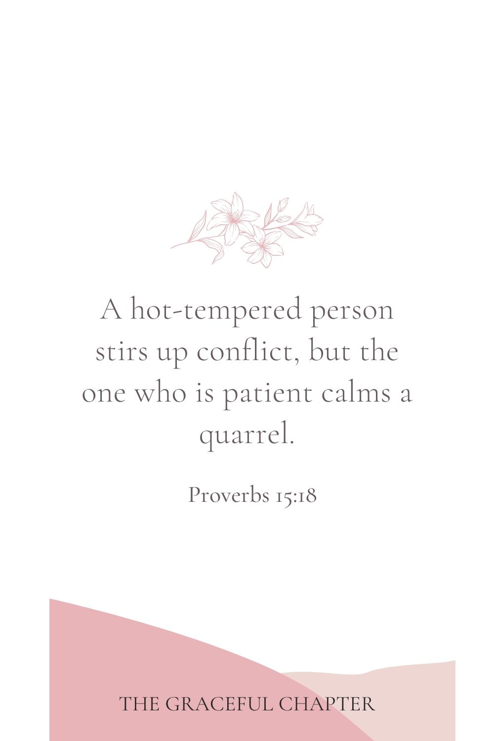 A hot-tempered person stirs up conflict, but the one who is patient calms a quarrel. Proverbs 15:18