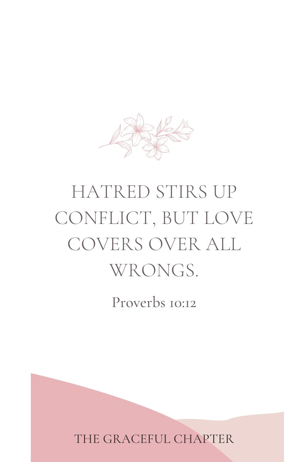 Hatred stirs up conflict, but love covers over all wrongs. Proverbs 10:12