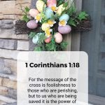 For the message of the cross is foolishness to those who are perishing, but to us who are being saved it is the power of God. 1 Corinthians 1:18