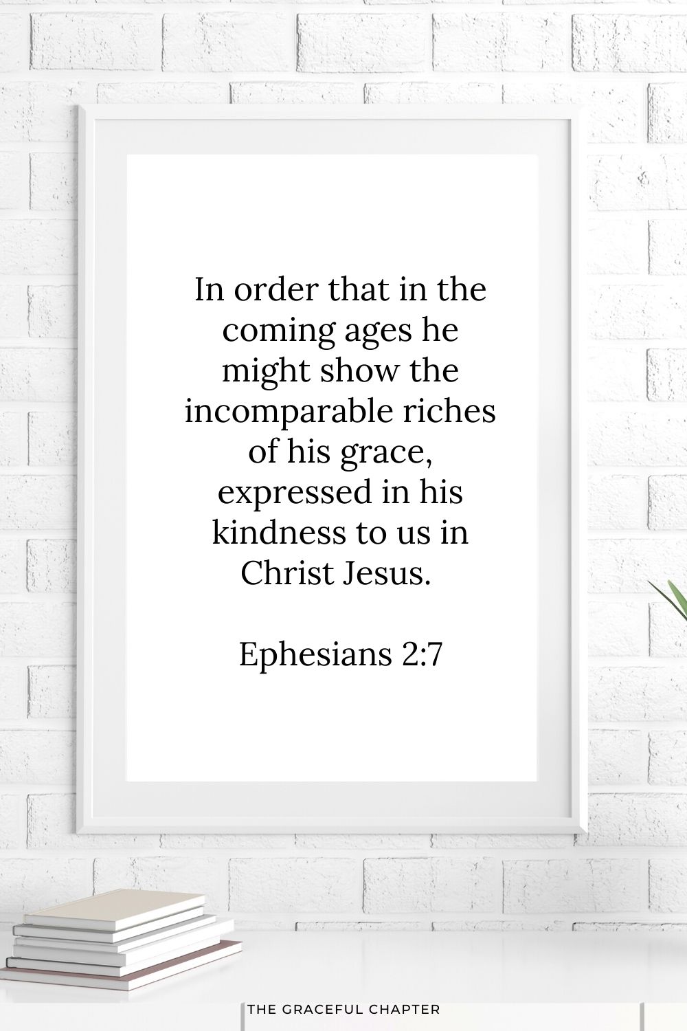 In order that in the coming ages he might show the incomparable riches of his grace, expressed in his kindness to us in Christ Jesus. Ephesians 2:7