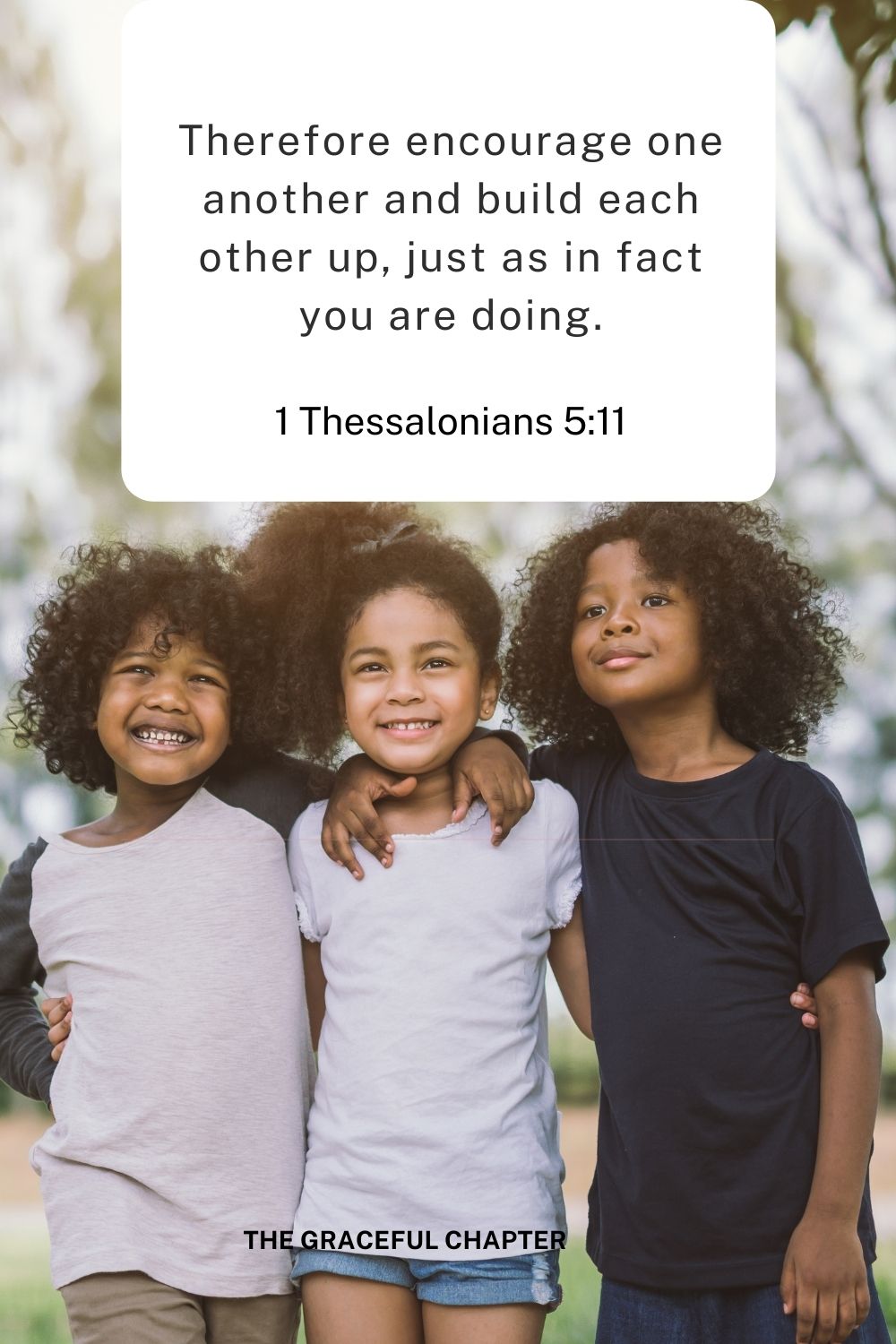 Therefore encourage one another and build each other up, just as in fact you are doing.
1 Thessalonians 5:11