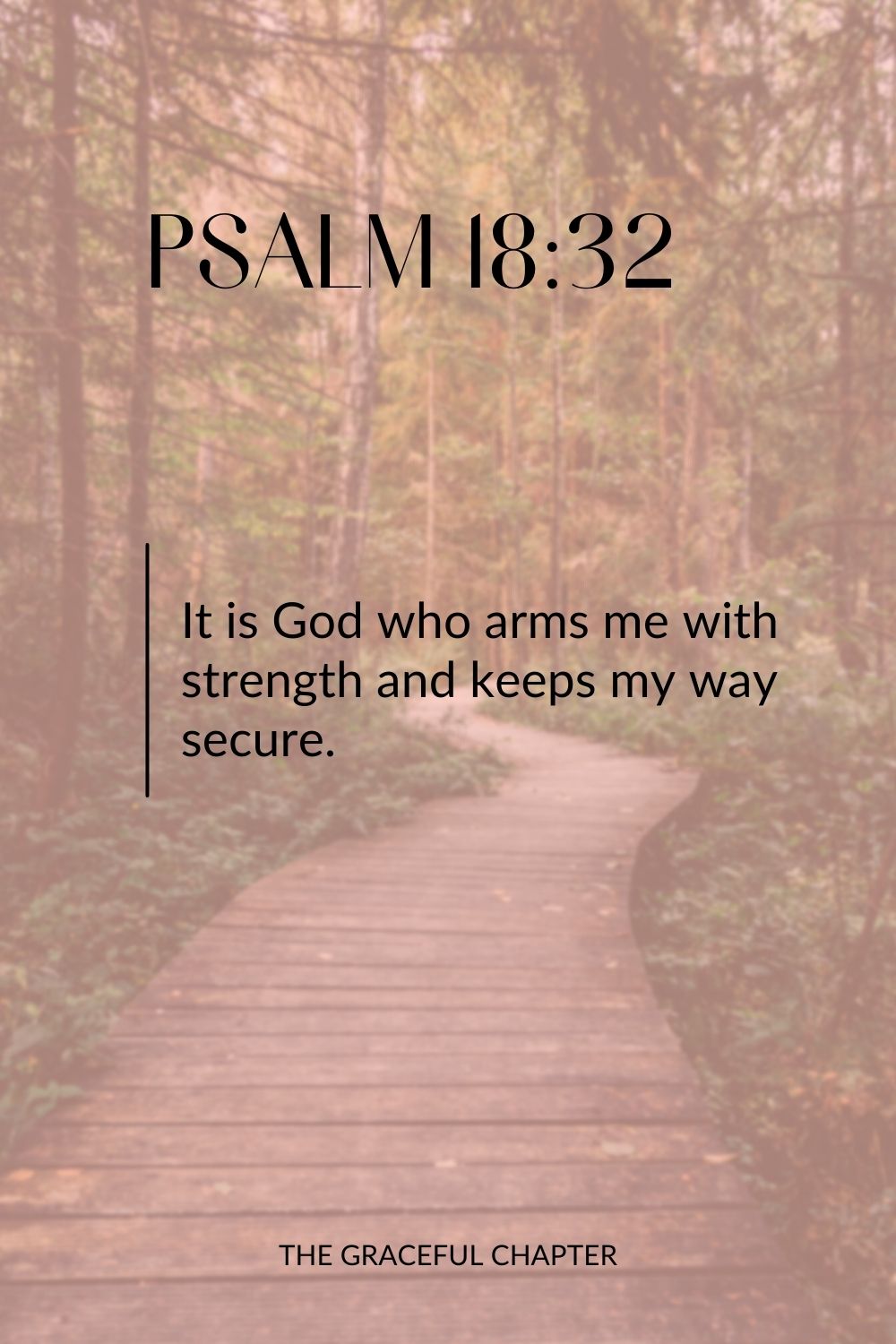 It is God who arms me with strength and keeps my way secure. Psalm 18:32