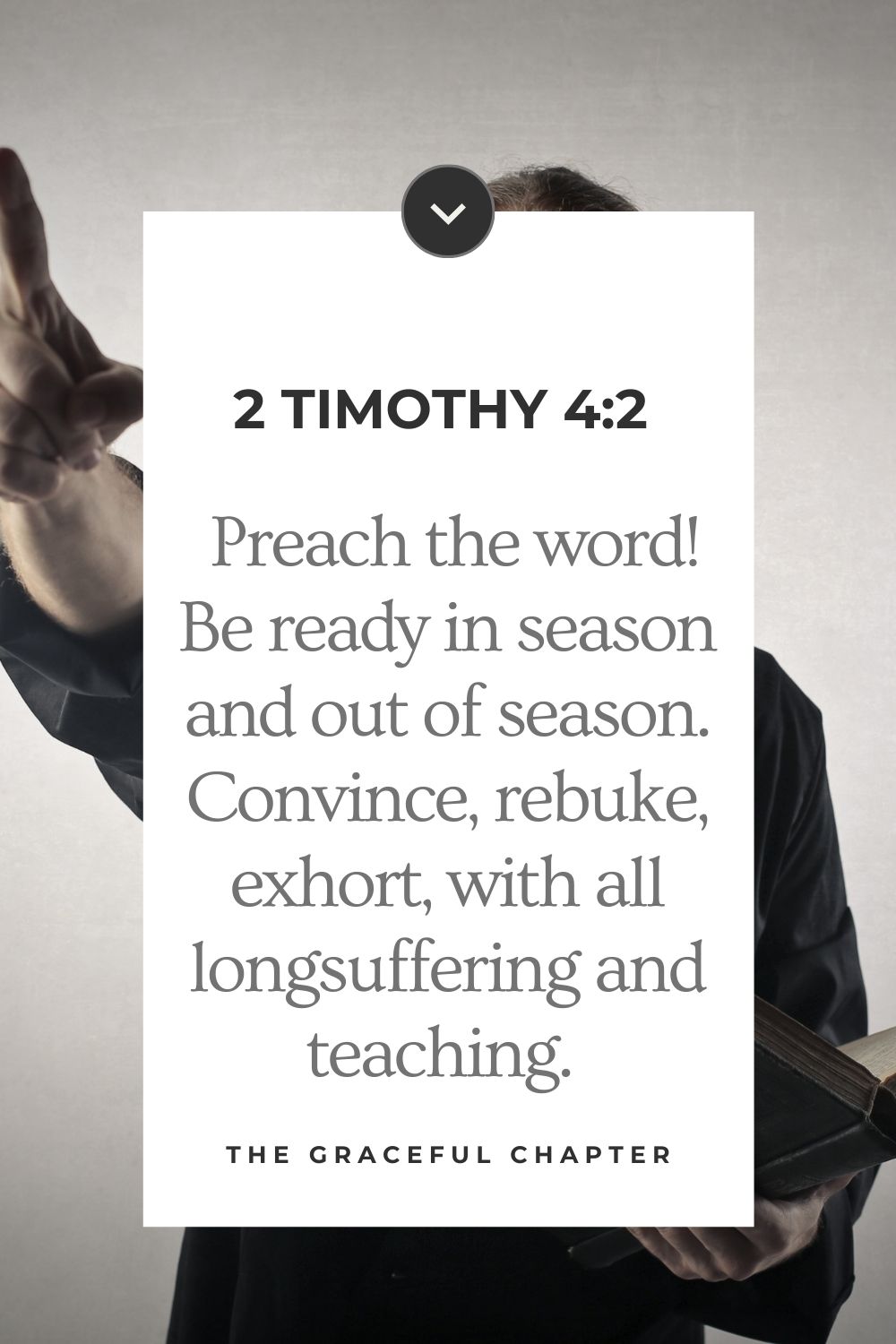  Preach the word! Be ready in season and out of season. Convince, rebuke, exhort, with all longsuffering and teaching. 