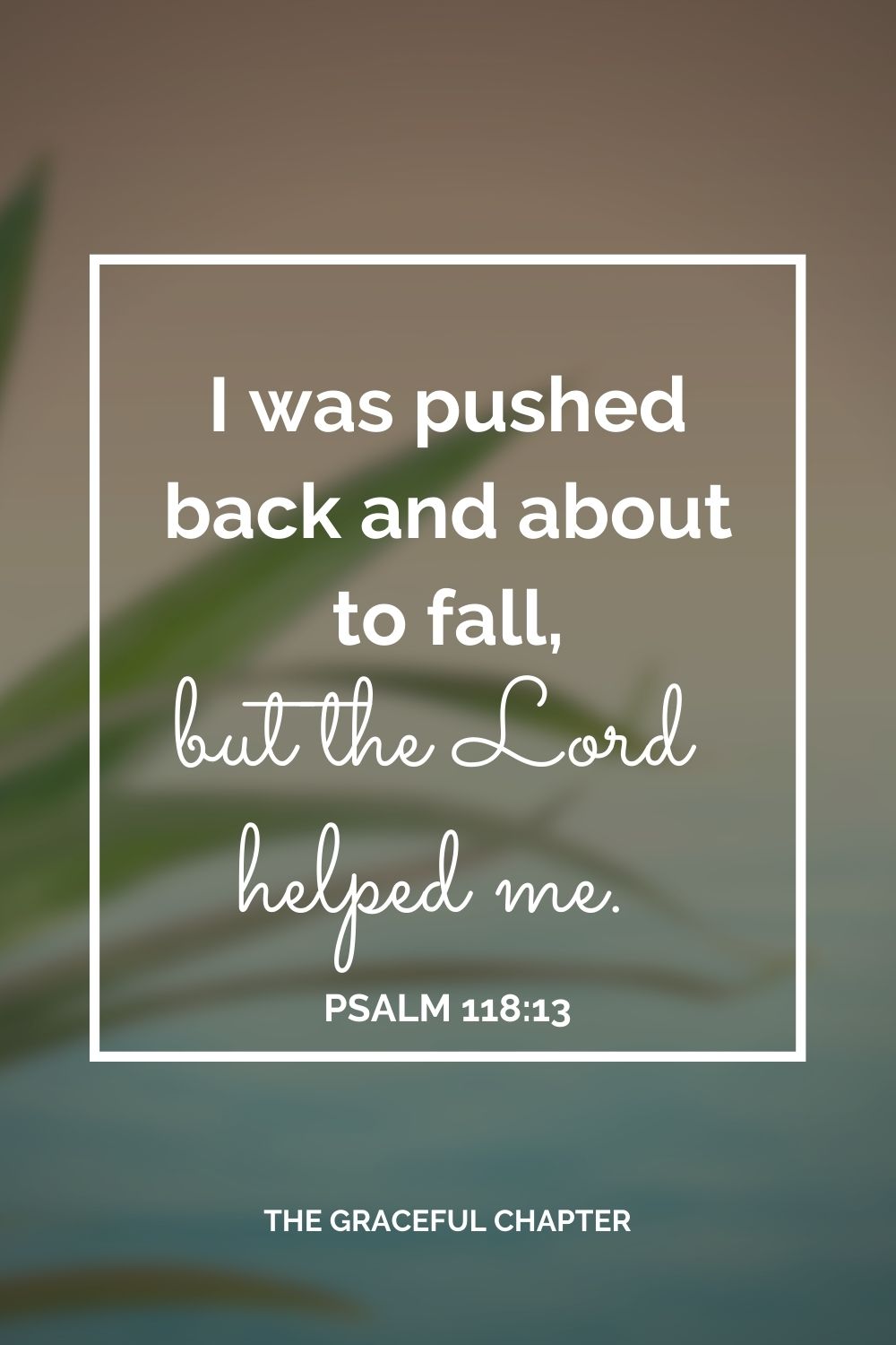 I was pushed back and about to fall, but the Lord helped me. Psalm 118:13