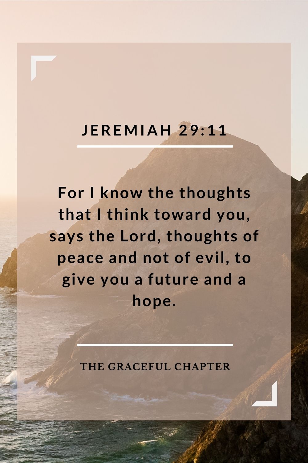 For I know the thoughts that I think toward you, says the Lord, thoughts of peace and not of evil, to give you a future and a hope.For I know the thoughts that I think toward you, says the Lord, thoughts of peace and not of evil, to give you a future and a hope. Jeremiah 29:11