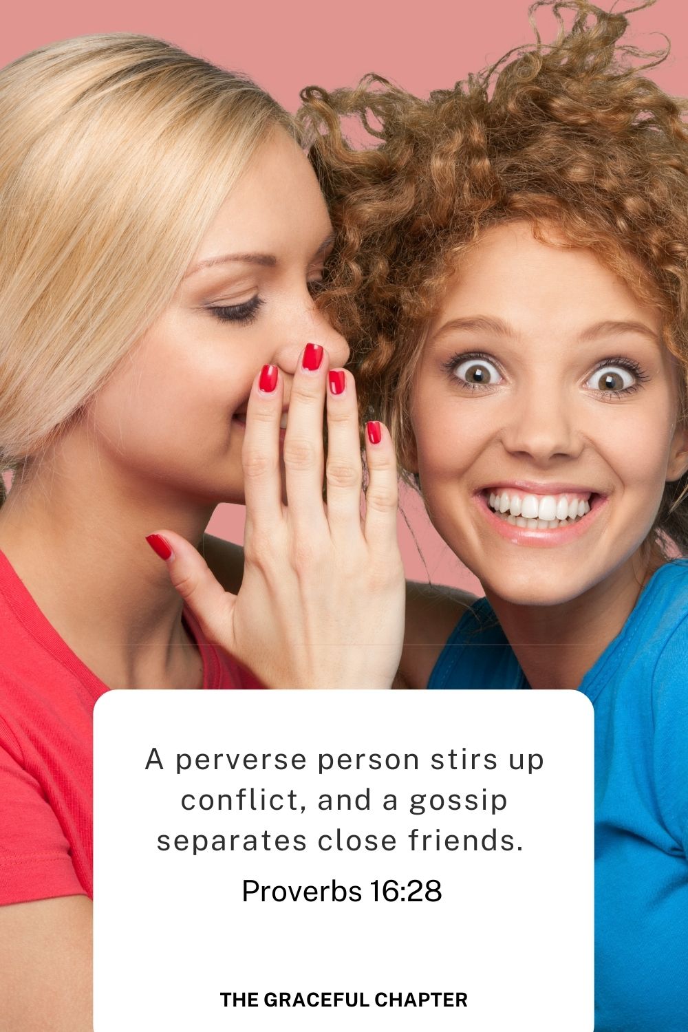 A perverse person stirs up conflict, and a gossip separates close friends. 
Proverbs 16:28
