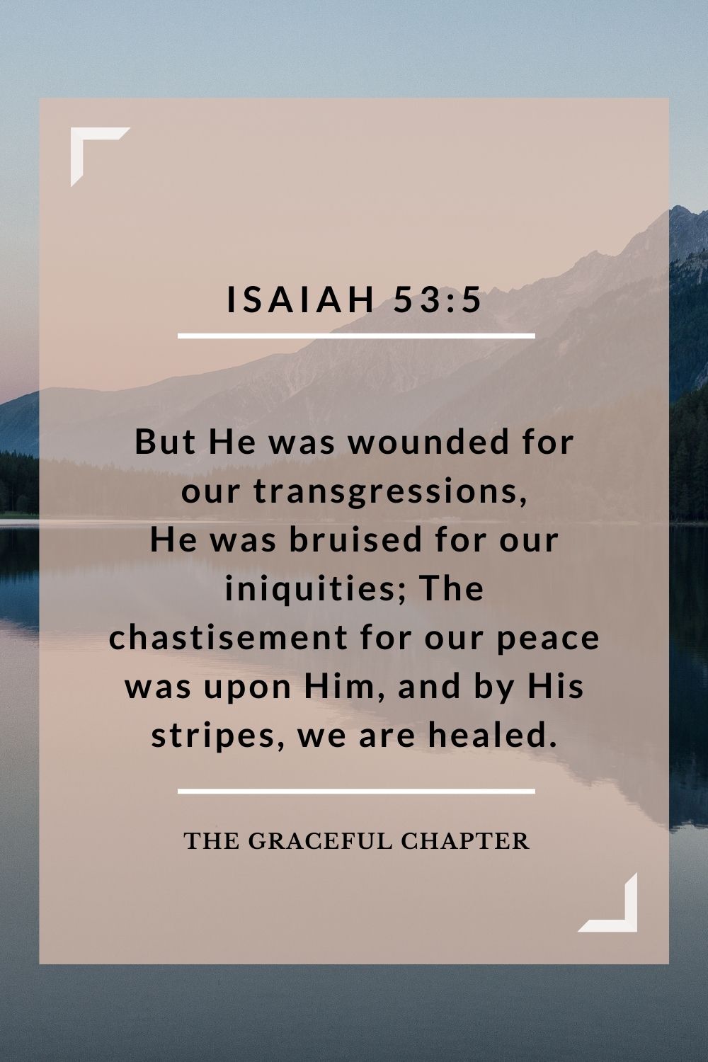 But He was wounded for our transgressions, He was bruised for our iniquities; The chastisement for our peace was upon Him, and by His stripes we are healed. Isaiah 53:5