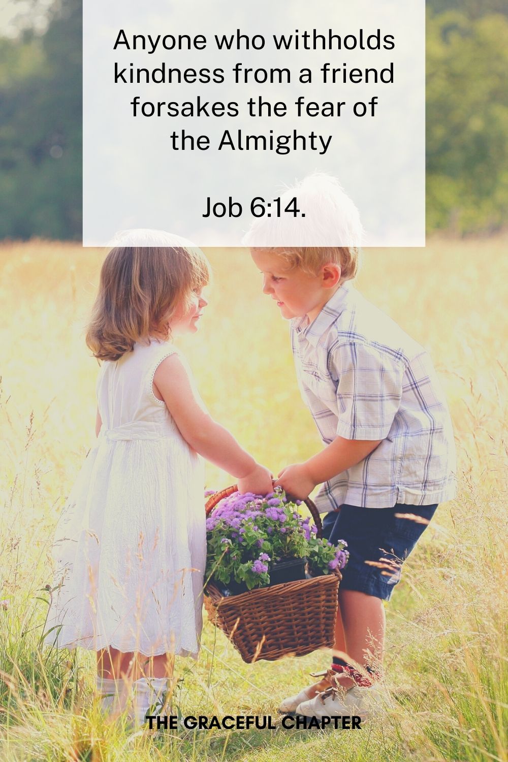 Anyone who withholds kindness from a friend forsakes the fear of the Almighty 
Job 6:14.