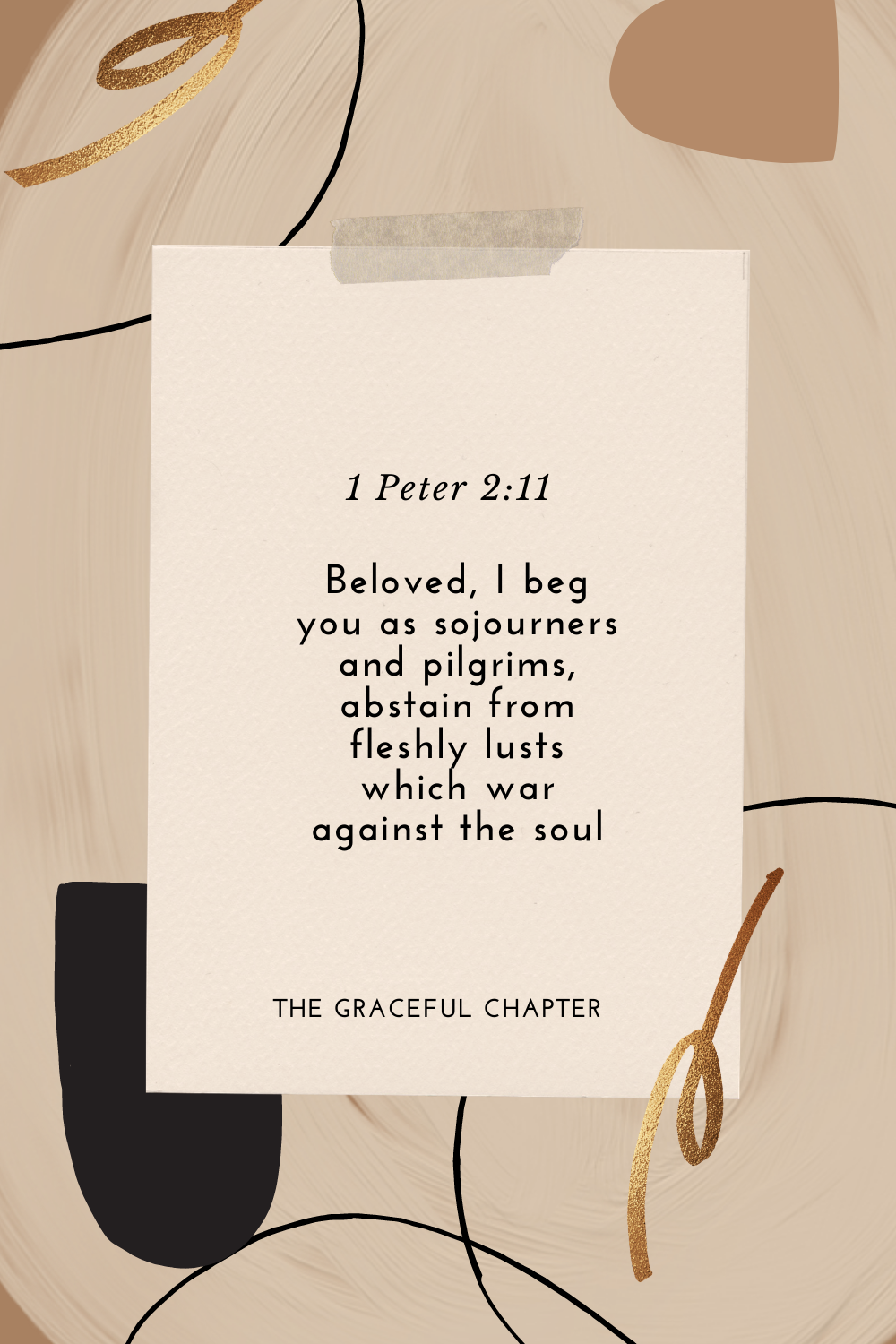 Beloved, I beg you as sojourners and pilgrims, abstain from fleshly lusts which war against the soul 1 Peter 2:11