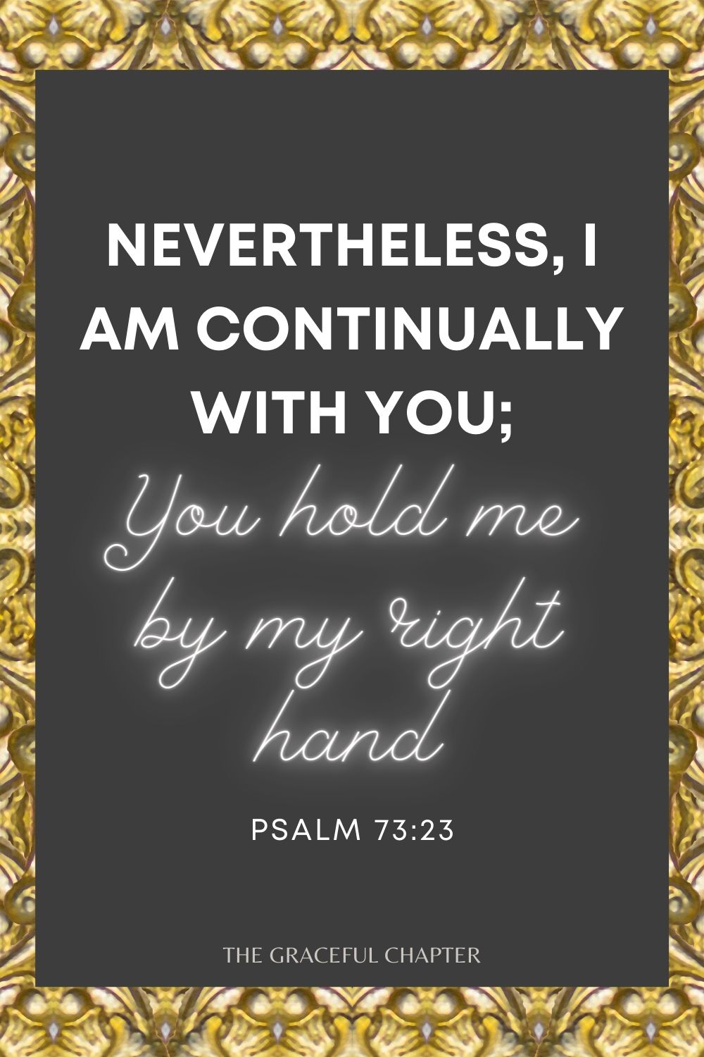 Nevertheless I am continually with You; You hold me by my right hand Psalm 73:23