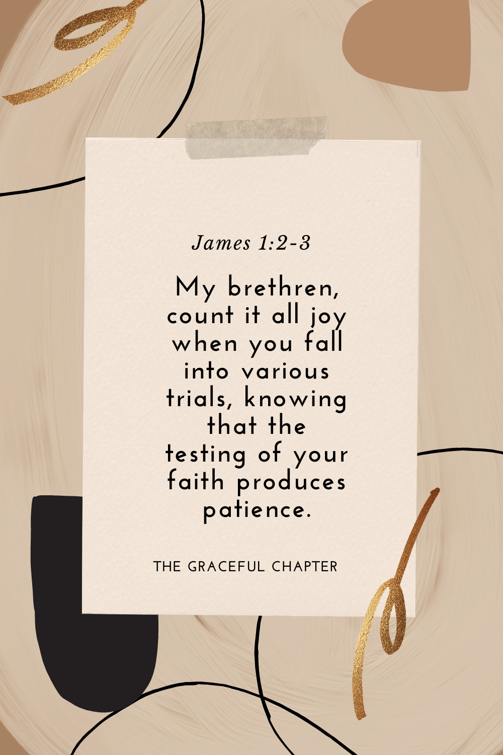 My brethren, count it all joy when you fall into various trials, knowing that the testing of your faith produces patience. James 1:2-3