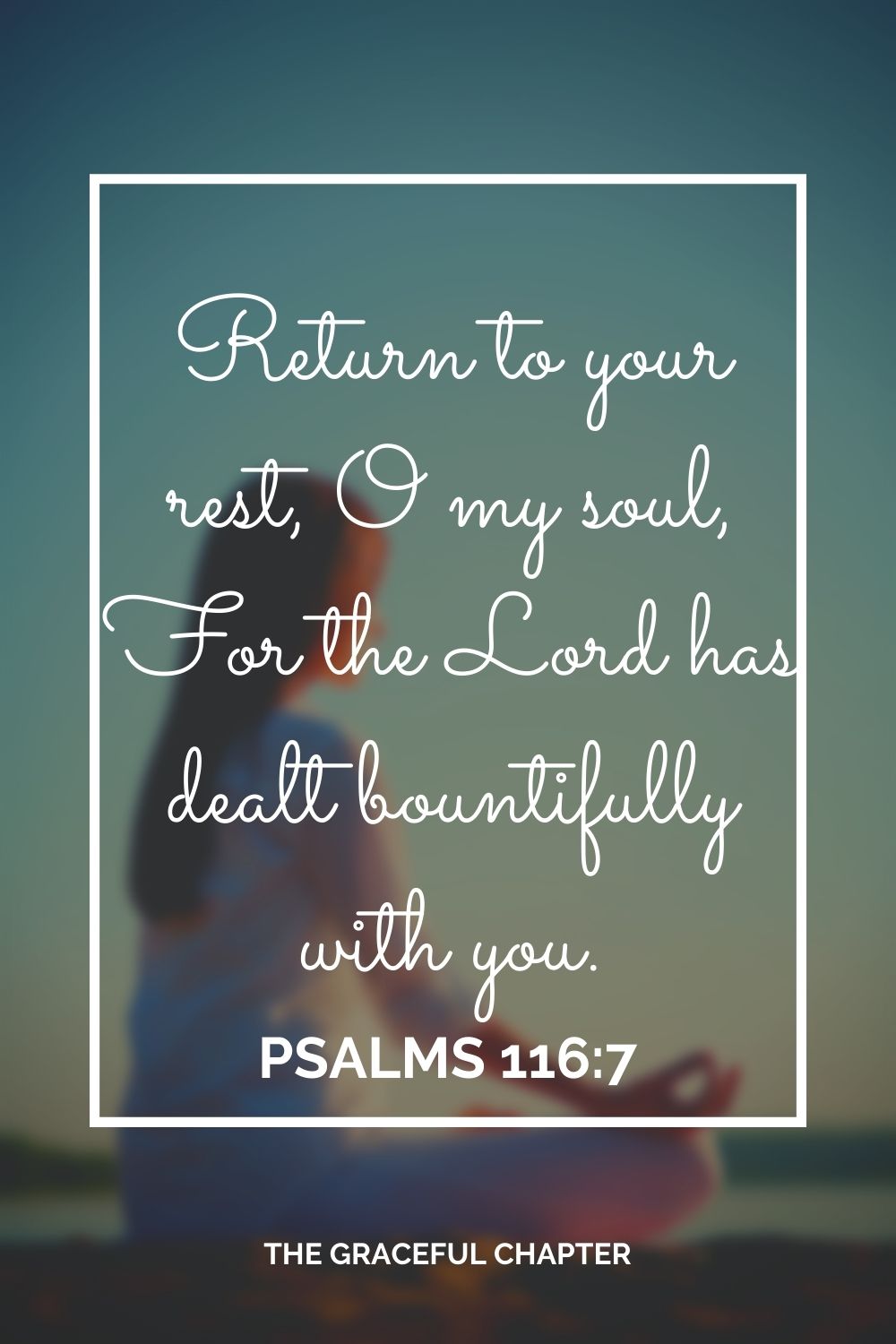 Return to your rest, O my soul, For the Lord has dealt bountifully with you. Psalms 116:7