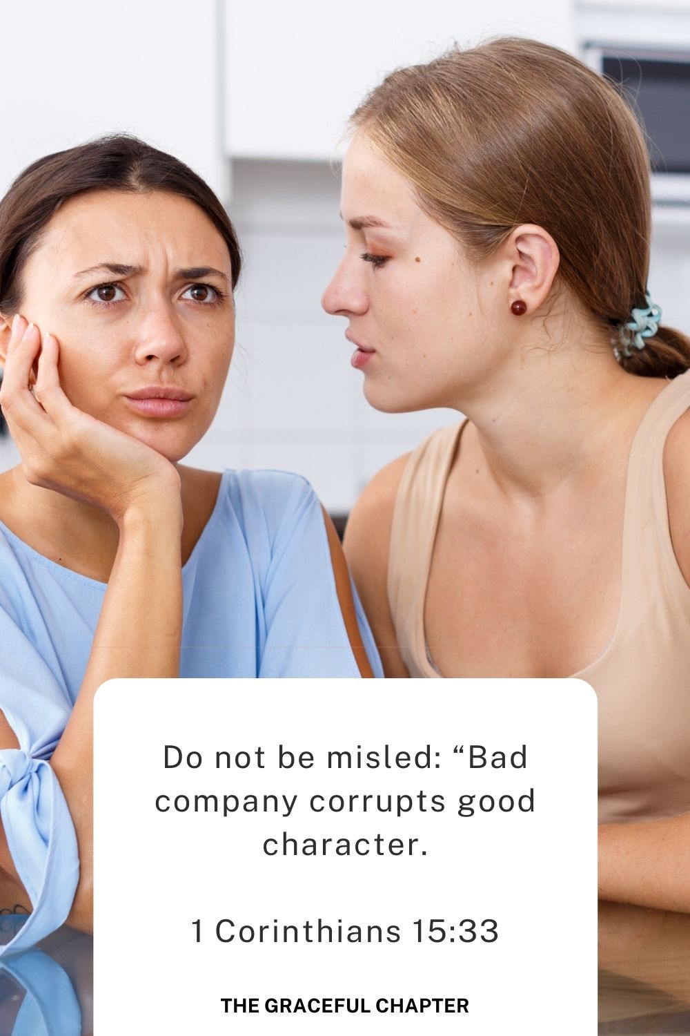 Do not be misled: “Bad company corrupts good character.”
1 Corinthians 15:33