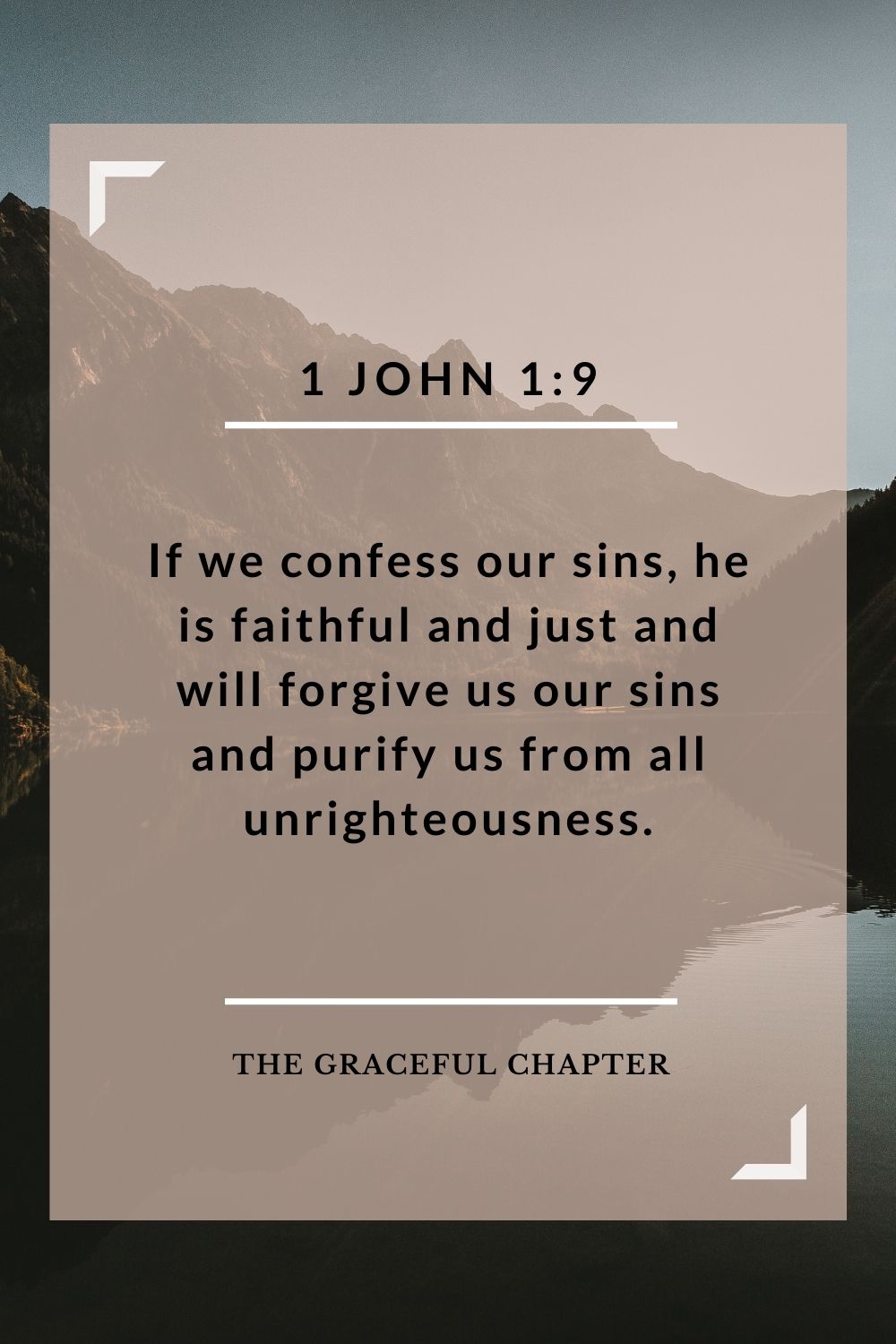 If we confess our sins, he is faithful and just and will forgive us our sins and purify us from all unrighteousness. 1 John 1:9