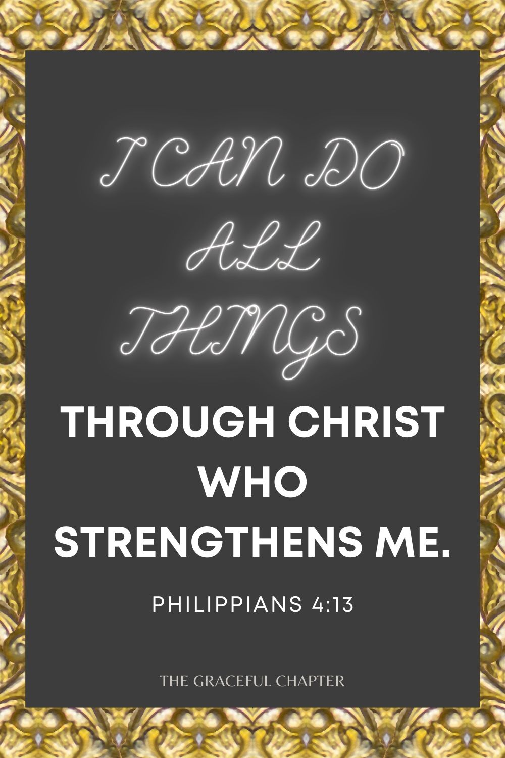 I can do all things through Christ who strengthens me. Philippians 4:13