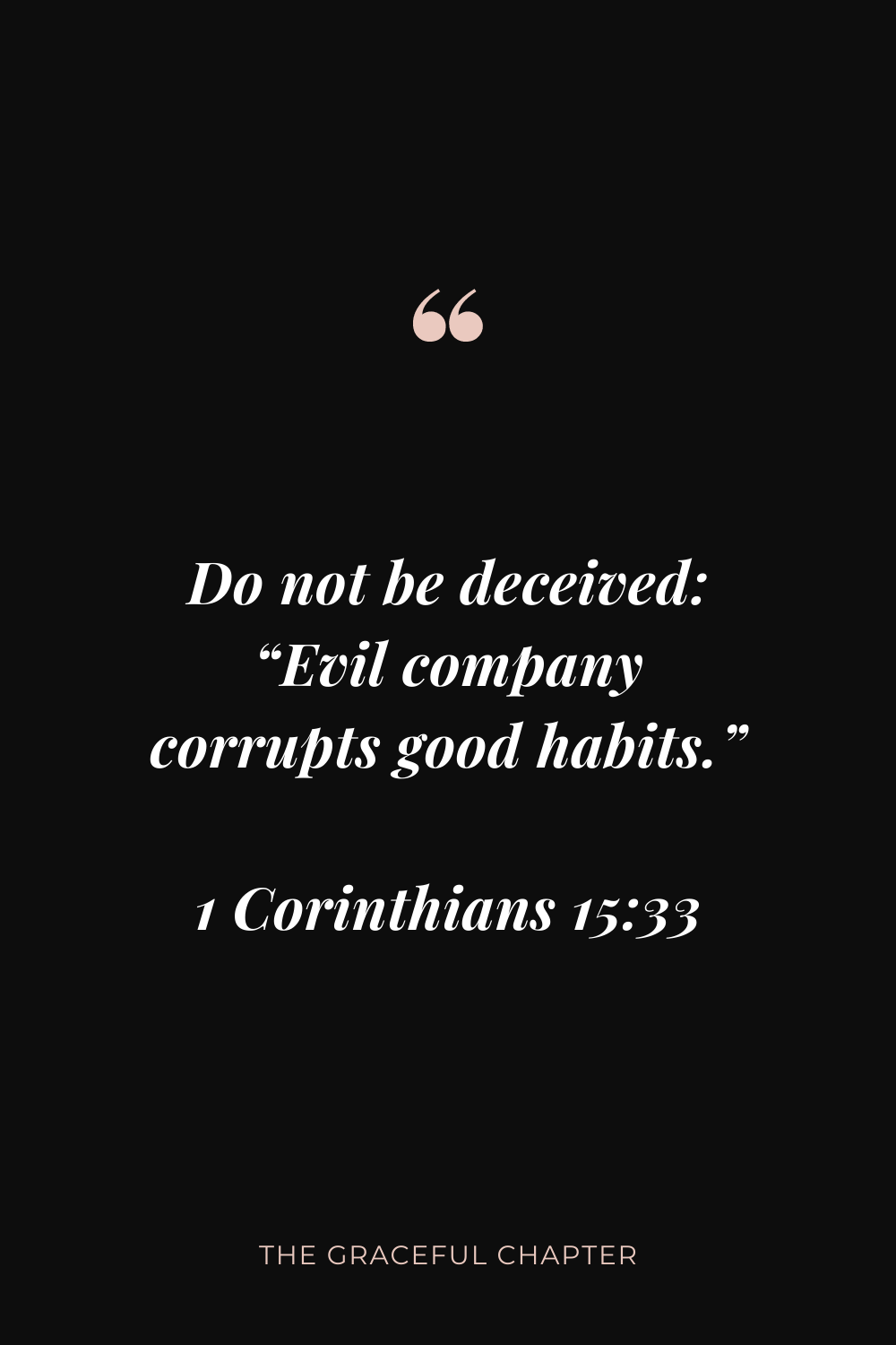 Do not be deceived: “Evil company corrupts good habits.” 1 Corinthians 15:33