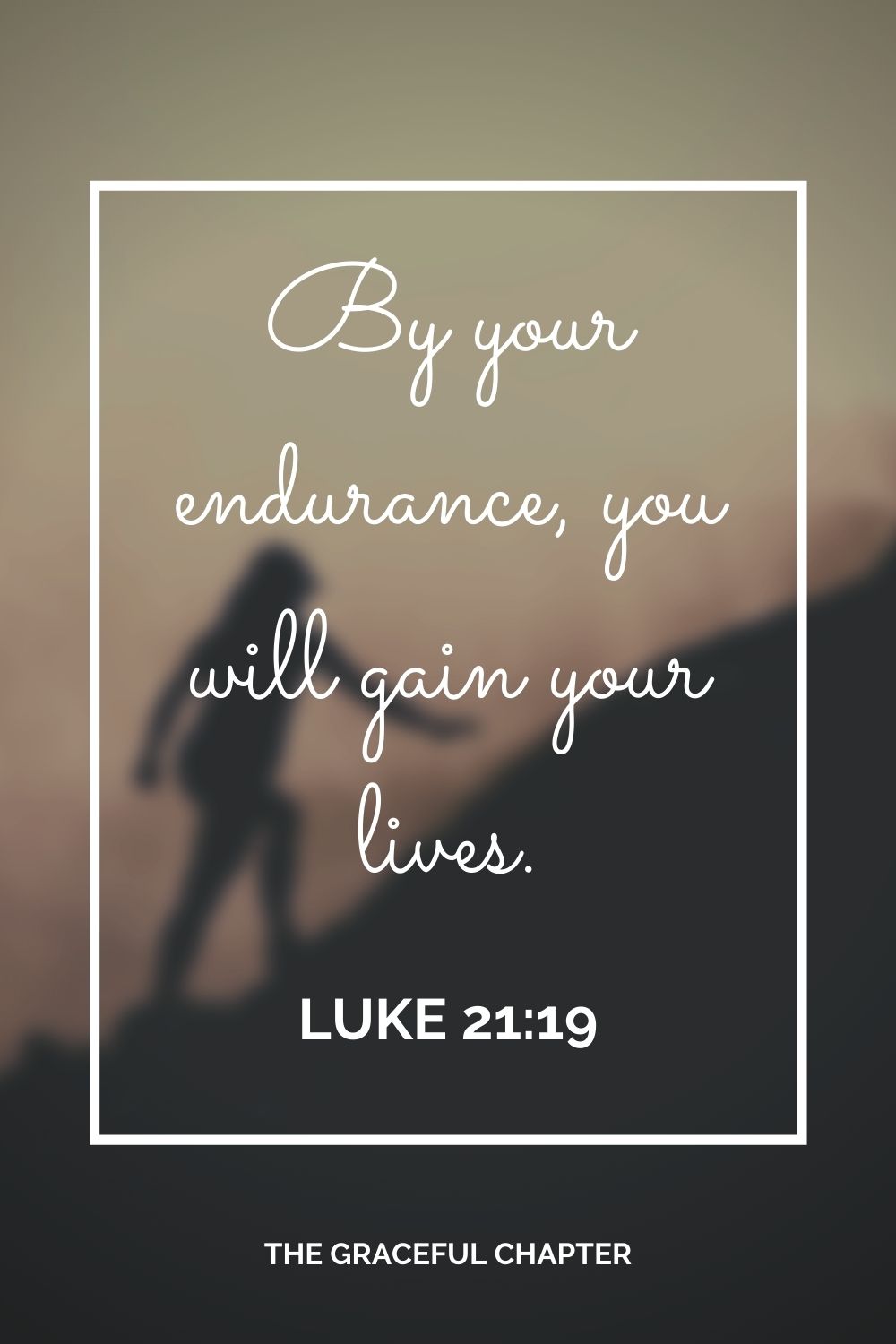 By your endurance, you will gain your lives. Luke 21:19