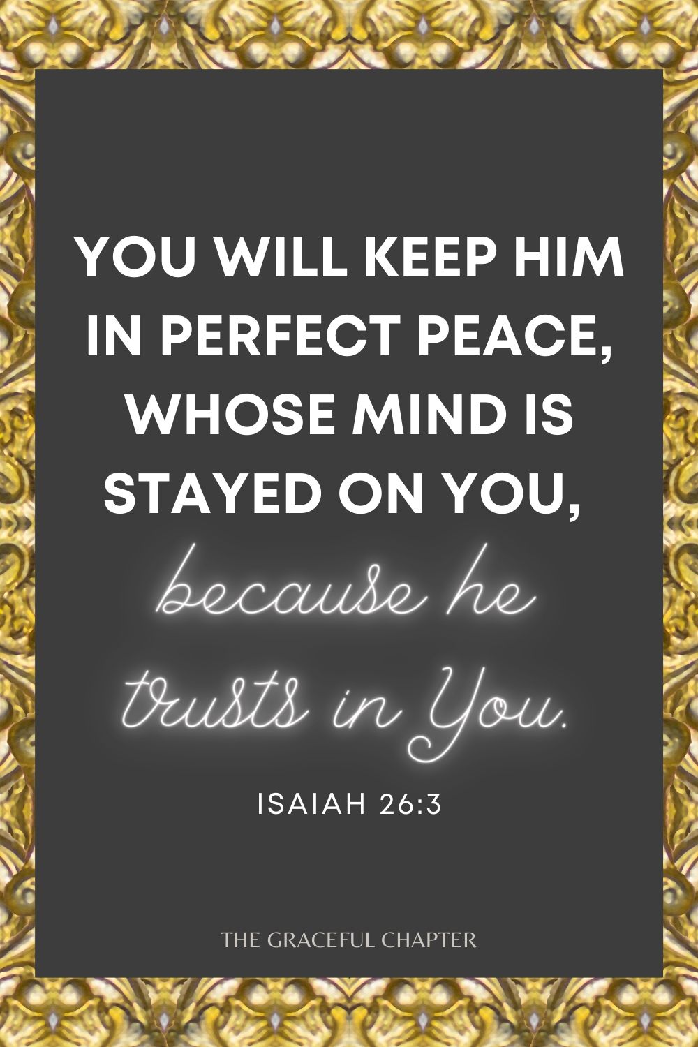 You will keep him in perfect peace, Whose mind is stayed on You, because he trusts in You. Isaiah 26:3