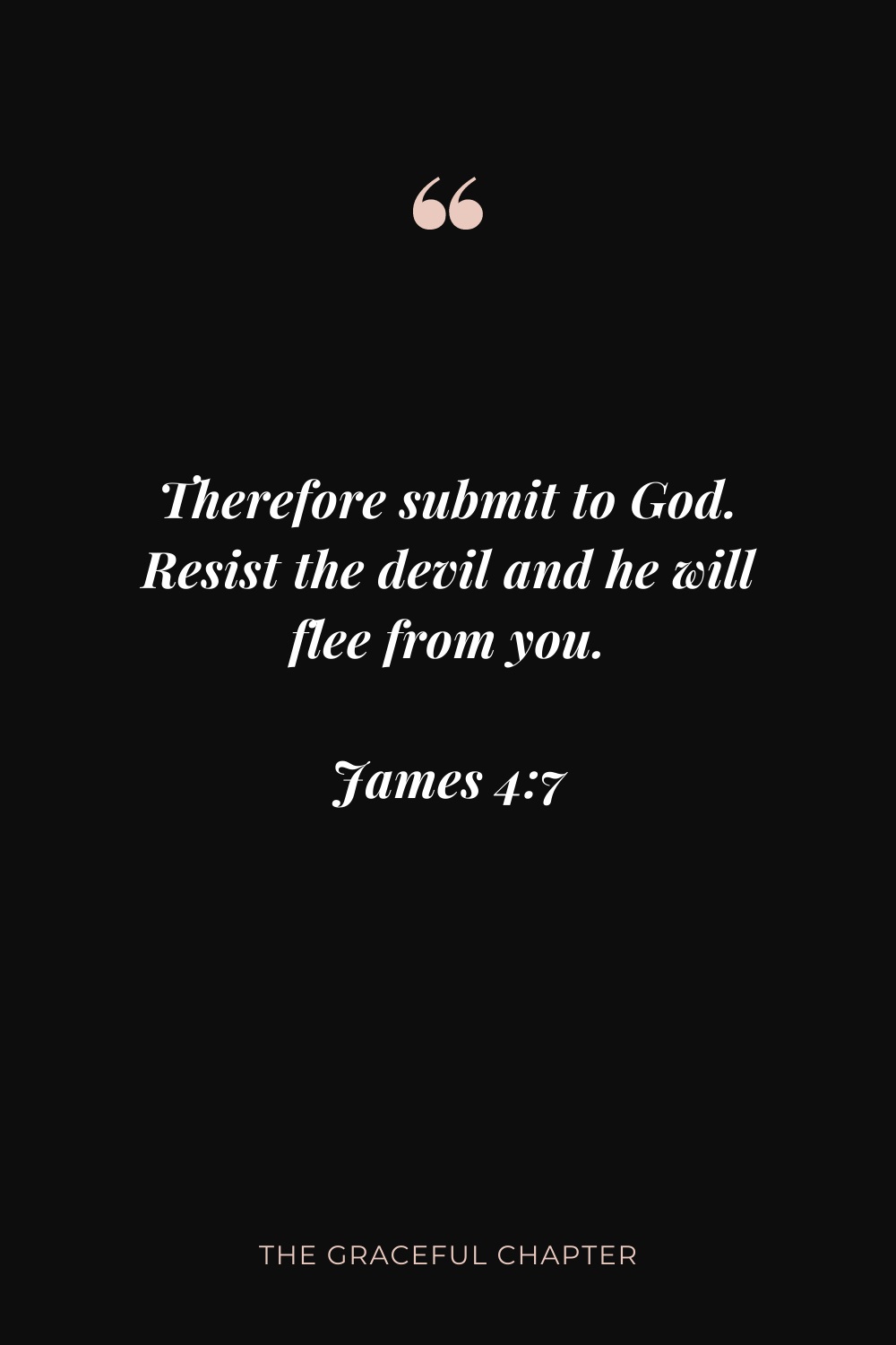 Therefore submit to God. Resist the devil and he will flee from you. James 4:7