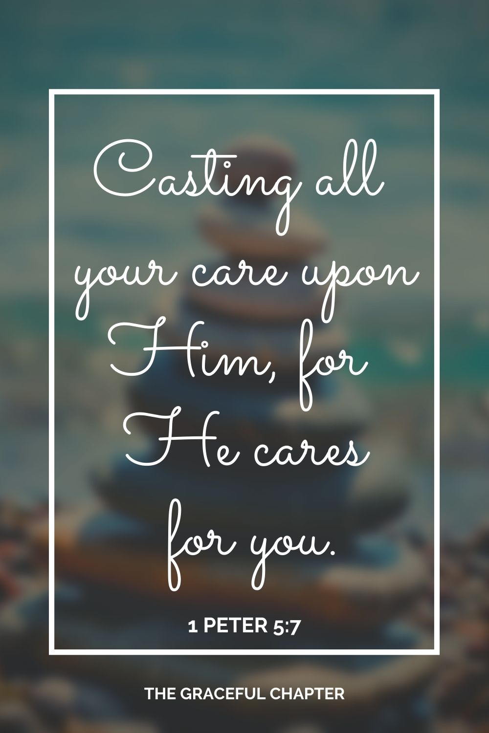 Casting all your care upon Him, for He cares for you. 1 Peter 5:7