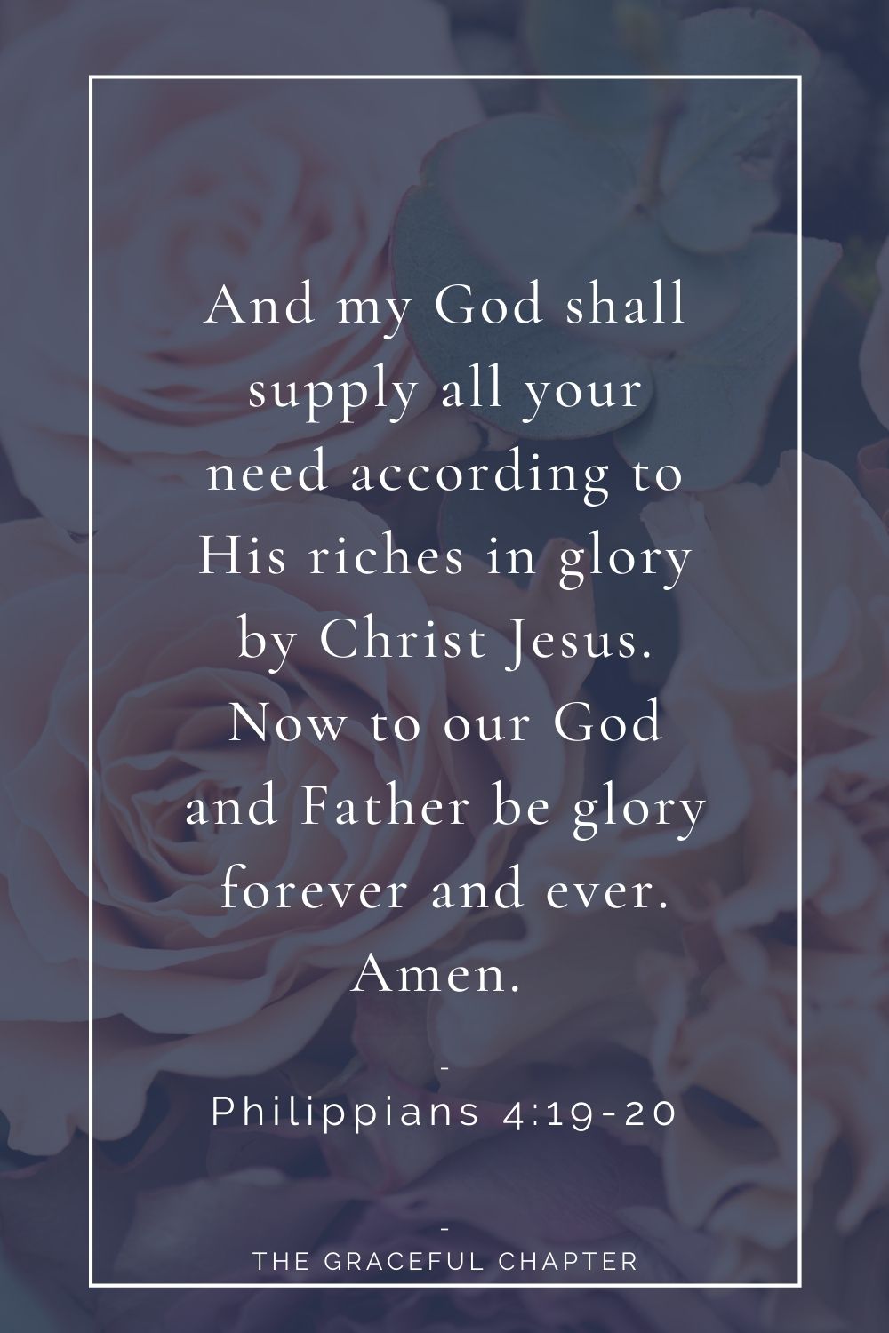 And my God shall supply all your need according to His riches in glory by Christ Jesus. Now to our God and Father be glory forever and ever. Amen.  Philippians 4:19-20